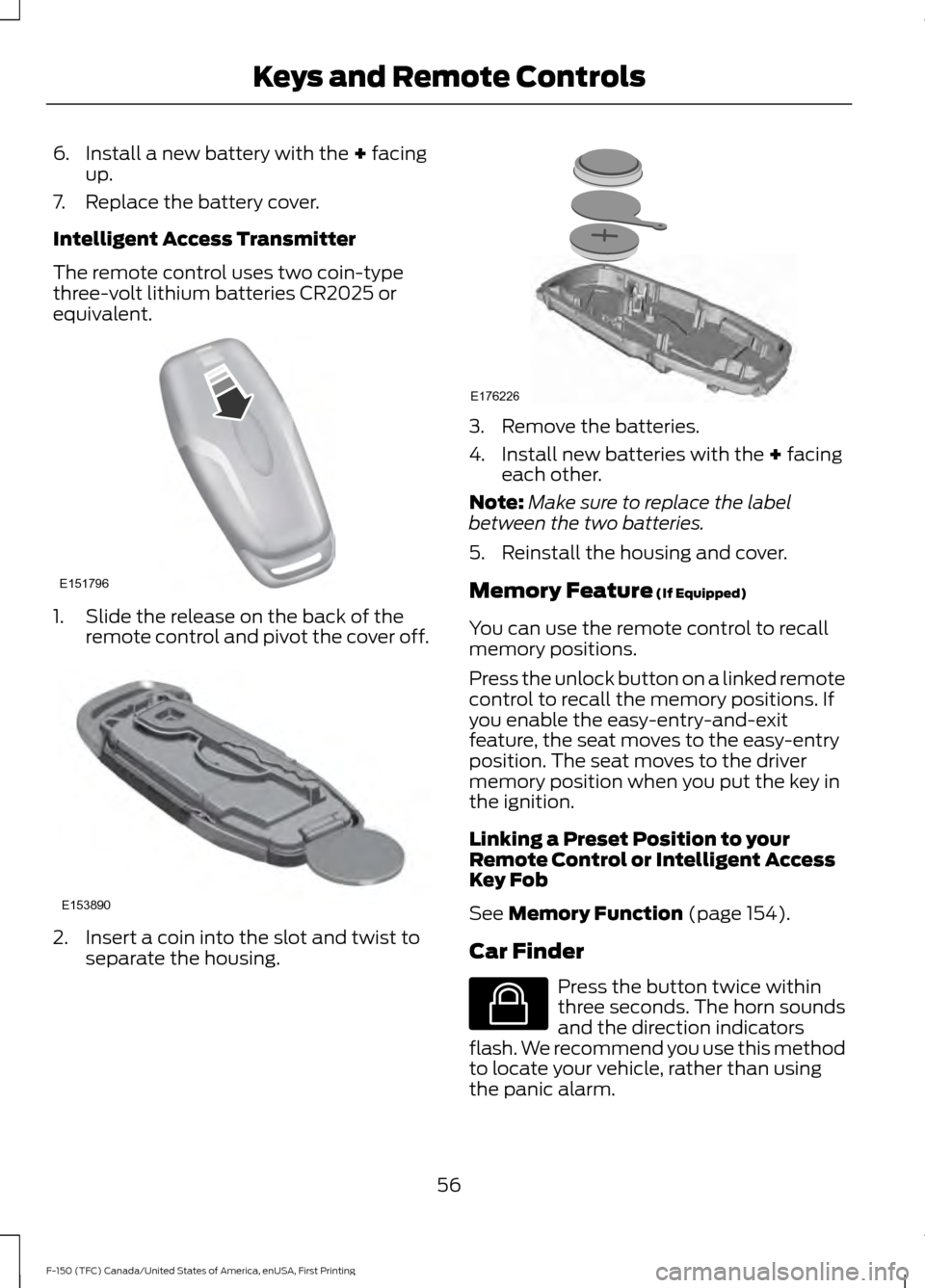 FORD F150 2017 13.G Owners Manual 6. Install a new battery with the + facing
up.
7. Replace the battery cover.
Intelligent Access Transmitter
The remote control uses two coin-type
three-volt lithium batteries CR2025 or
equivalent. 1. 