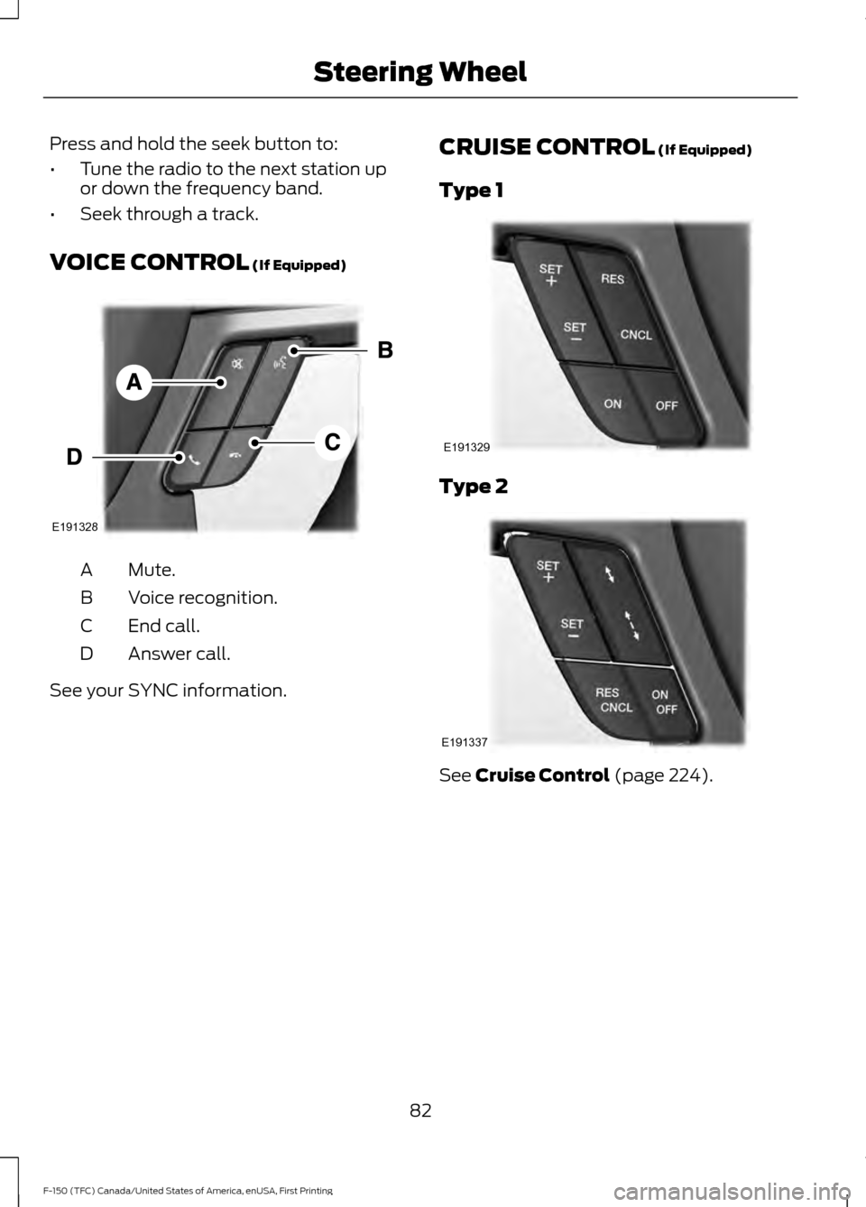 FORD F150 2017 13.G Owners Manual Press and hold the seek button to:
•
Tune the radio to the next station up
or down the frequency band.
• Seek through a track.
VOICE CONTROL (If Equipped) Mute.
A
Voice recognition.
B
End call.
C
