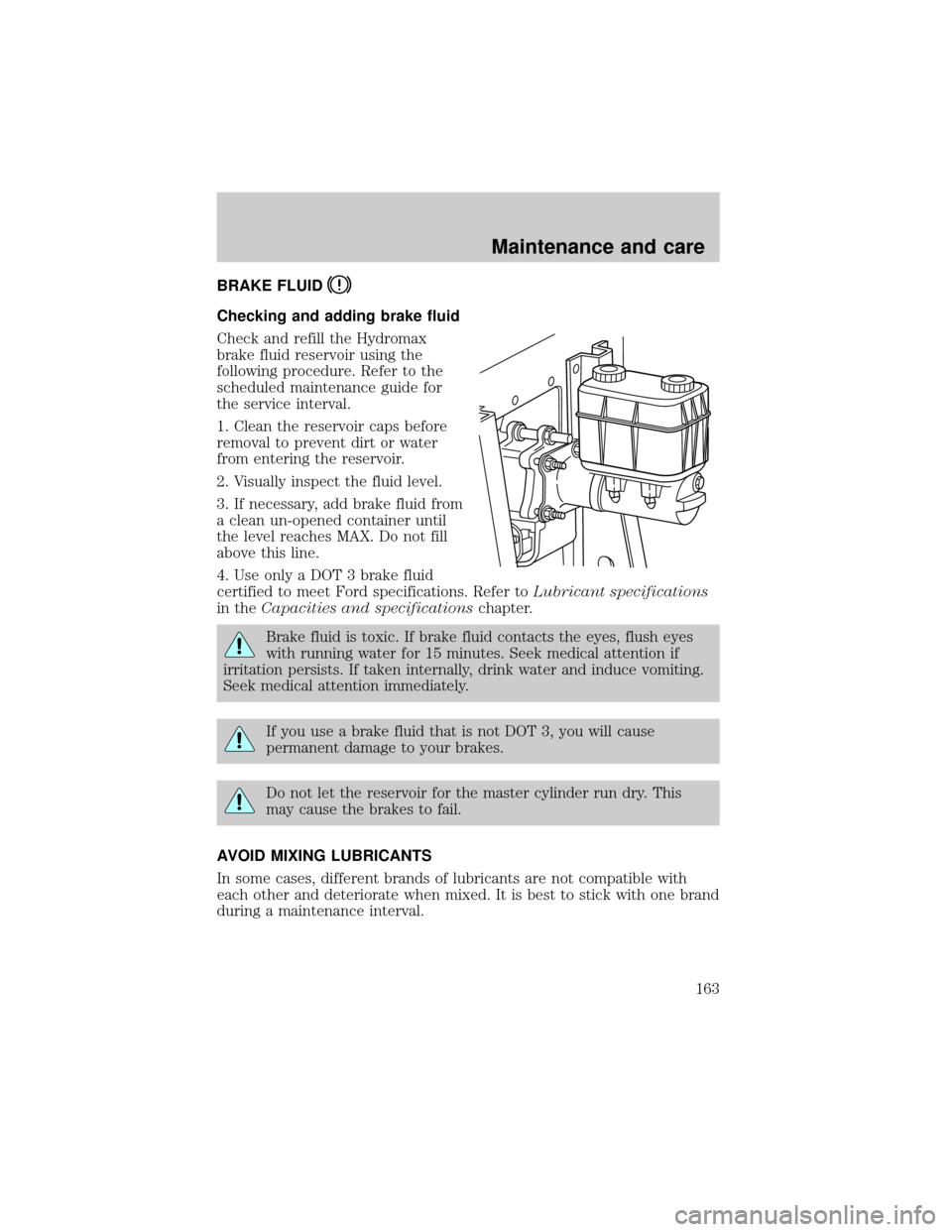 FORD F650 2001 10.G Owners Manual BRAKE FLUID
Checking and adding brake fluid
Check and refill the Hydromax
brake fluid reservoir using the
following procedure. Refer to the
scheduled maintenance guide for
the service interval.
1. Cle FORD F650 2001 10.G Owners Manual BRAKE FLUID
Checking and adding brake fluid
Check and refill the Hydromax
brake fluid reservoir using the
following procedure. Refer to the
scheduled maintenance guide for
the service interval.
1. Cle