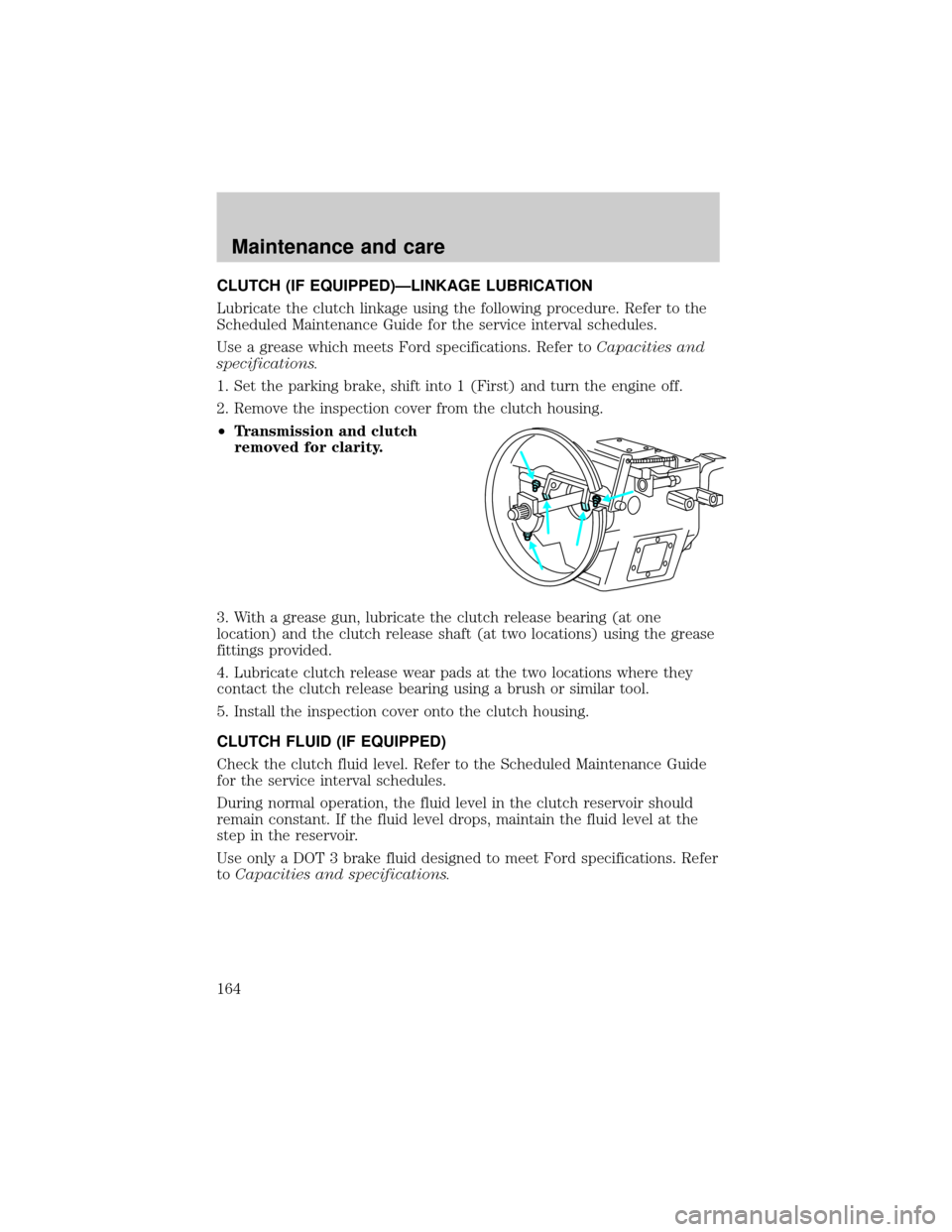 FORD F650 2001 10.G Owners Manual CLUTCH (IF EQUIPPED)ÐLINKAGE LUBRICATION
Lubricate the clutch linkage using the following procedure. Refer to the
Scheduled Maintenance Guide for the service interval schedules.
Use a grease which me FORD F650 2001 10.G Owners Manual CLUTCH (IF EQUIPPED)ÐLINKAGE LUBRICATION
Lubricate the clutch linkage using the following procedure. Refer to the
Scheduled Maintenance Guide for the service interval schedules.
Use a grease which me