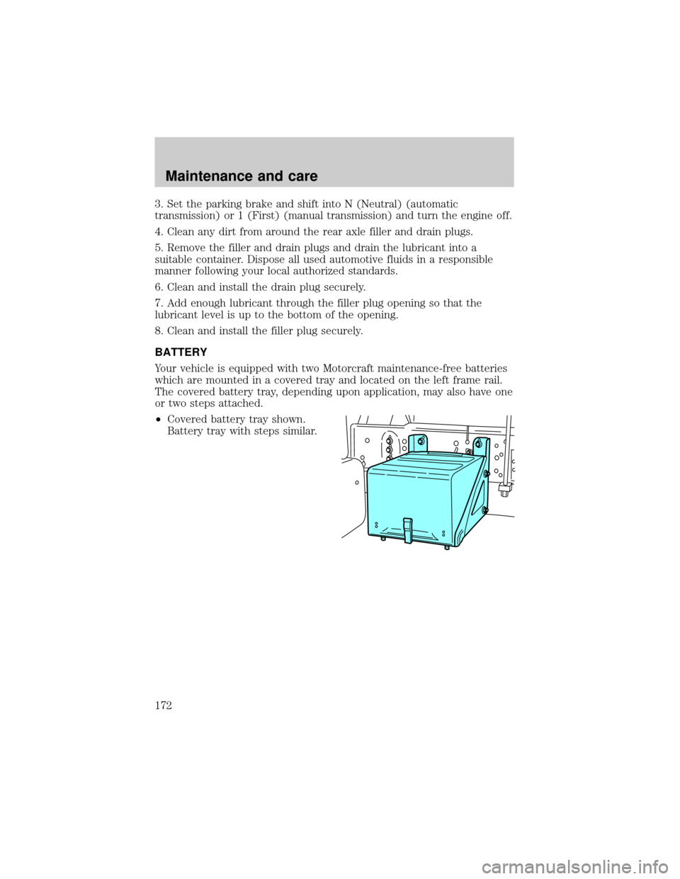 FORD F650 2001 10.G Owners Manual 3. Set the parking brake and shift into N (Neutral) (automatic
transmission) or 1 (First) (manual transmission) and turn the engine off.
4. Clean any dirt from around the rear axle filler and drain pl