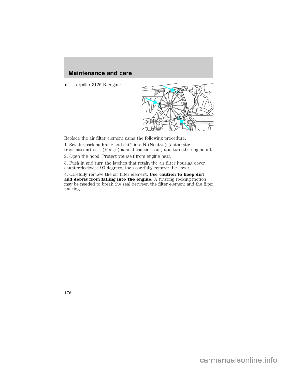FORD F650 2001 10.G Owners Manual ²Caterpillar 3126 B engine
Replace the air filter element using the following procedure:
1. Set the parking brake and shift into N (Neutral) (automatic
transmission) or 1 (First) (manual transmission