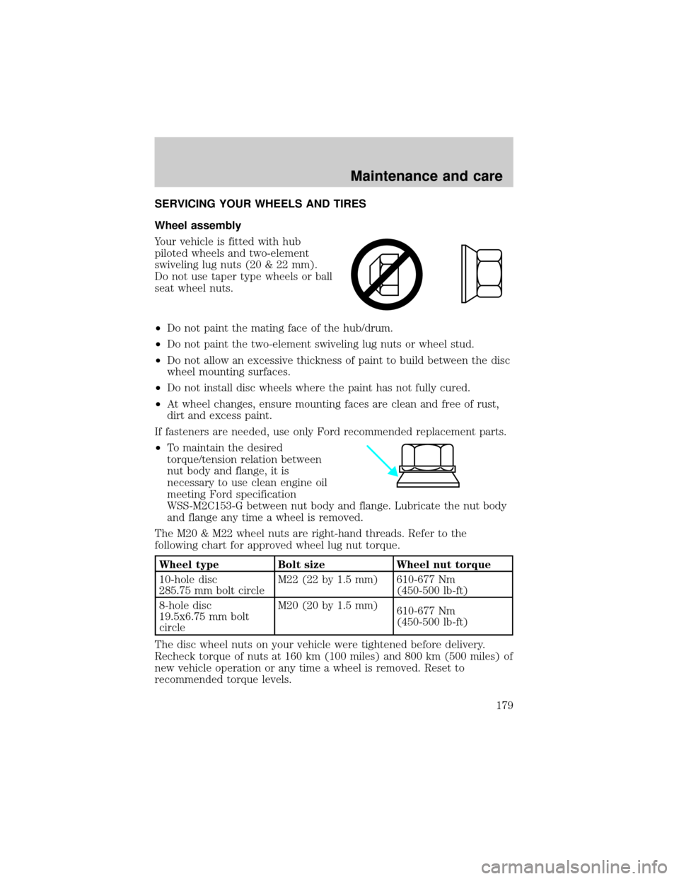 FORD F650 2001 10.G Owners Manual SERVICING YOUR WHEELS AND TIRES
Wheel assembly
Your vehicle is fitted with hub
piloted wheels and two-element
swiveling lug nuts (20 & 22 mm).
Do not use taper type wheels or ball
seat wheel nuts.
²D FORD F650 2001 10.G Owners Manual SERVICING YOUR WHEELS AND TIRES
Wheel assembly
Your vehicle is fitted with hub
piloted wheels and two-element
swiveling lug nuts (20 & 22 mm).
Do not use taper type wheels or ball
seat wheel nuts.
²D