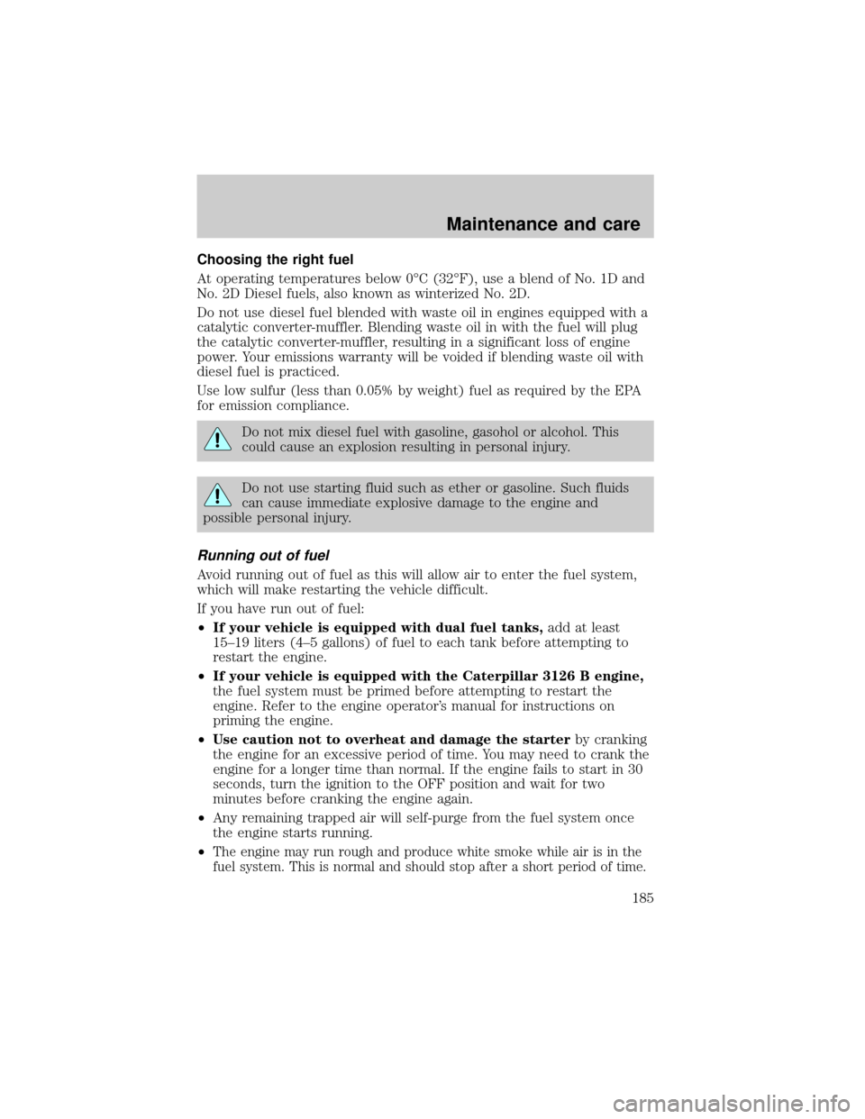 FORD F650 2001 10.G Owners Manual Choosing the right fuel
At operating temperatures below 0ÉC (32ÉF), use a blend of No. 1D and
No. 2D Diesel fuels, also known as winterized No. 2D.
Do not use diesel fuel blended with waste oil in e FORD F650 2001 10.G Owners Manual Choosing the right fuel
At operating temperatures below 0ÉC (32ÉF), use a blend of No. 1D and
No. 2D Diesel fuels, also known as winterized No. 2D.
Do not use diesel fuel blended with waste oil in e