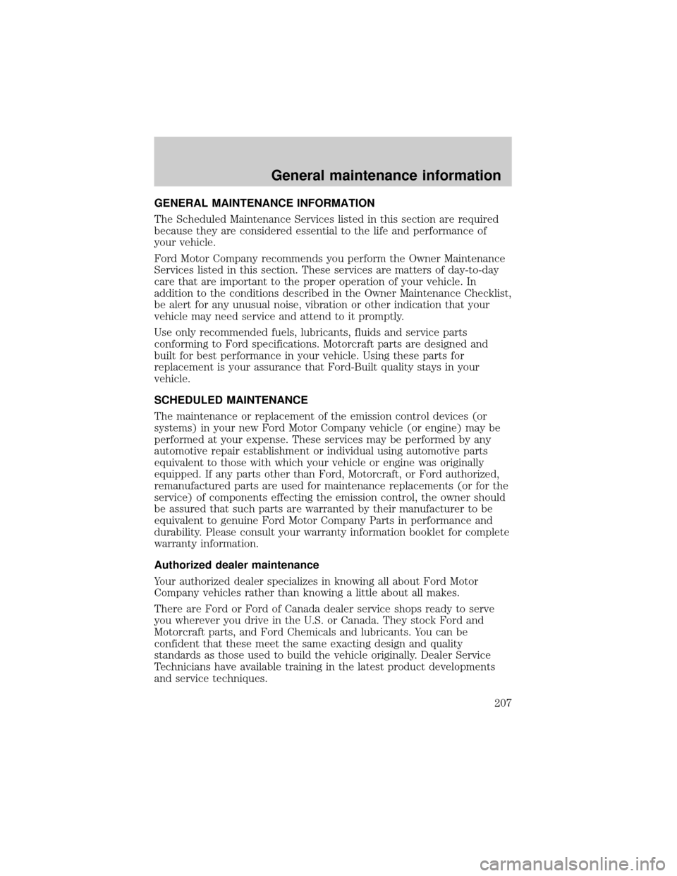 FORD F650 2001 10.G Owners Manual GENERAL MAINTENANCE INFORMATION
The Scheduled Maintenance Services listed in this section are required
because they are considered essential to the life and performance of
your vehicle.
Ford Motor Com
