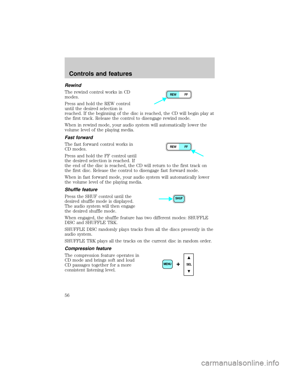 FORD F650 2001 10.G Owners Manual Rewind
The rewind control works in CD
modes.
Press and hold the REW control
until the desired selection is
reached. If the beginning of the disc is reached, the CD will begin play at
the first track. 