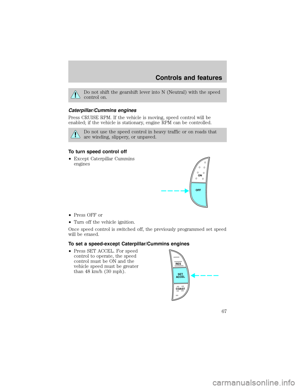 FORD F650 2001 10.G Owners Manual Do not shift the gearshift lever into N (Neutral) with the speed
control on.
Caterpillar/Cummins engines
Press CRUISE RPM. If the vehicle is moving, speed control will be
enabled; if the vehicle is st