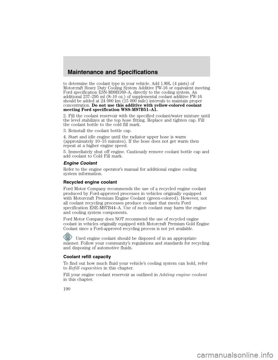 FORD F650 2003 10.G Owners Manual to determine the coolant type in your vehicle. Add 1.89L (4 pints) of
Motorcraft Heavy Duty Cooling System Additive FW-16 or equivalent meeting
Ford specification ESN-M99B169–A, directly to the cool FORD F650 2003 10.G Owners Manual to determine the coolant type in your vehicle. Add 1.89L (4 pints) of
Motorcraft Heavy Duty Cooling System Additive FW-16 or equivalent meeting
Ford specification ESN-M99B169–A, directly to the cool