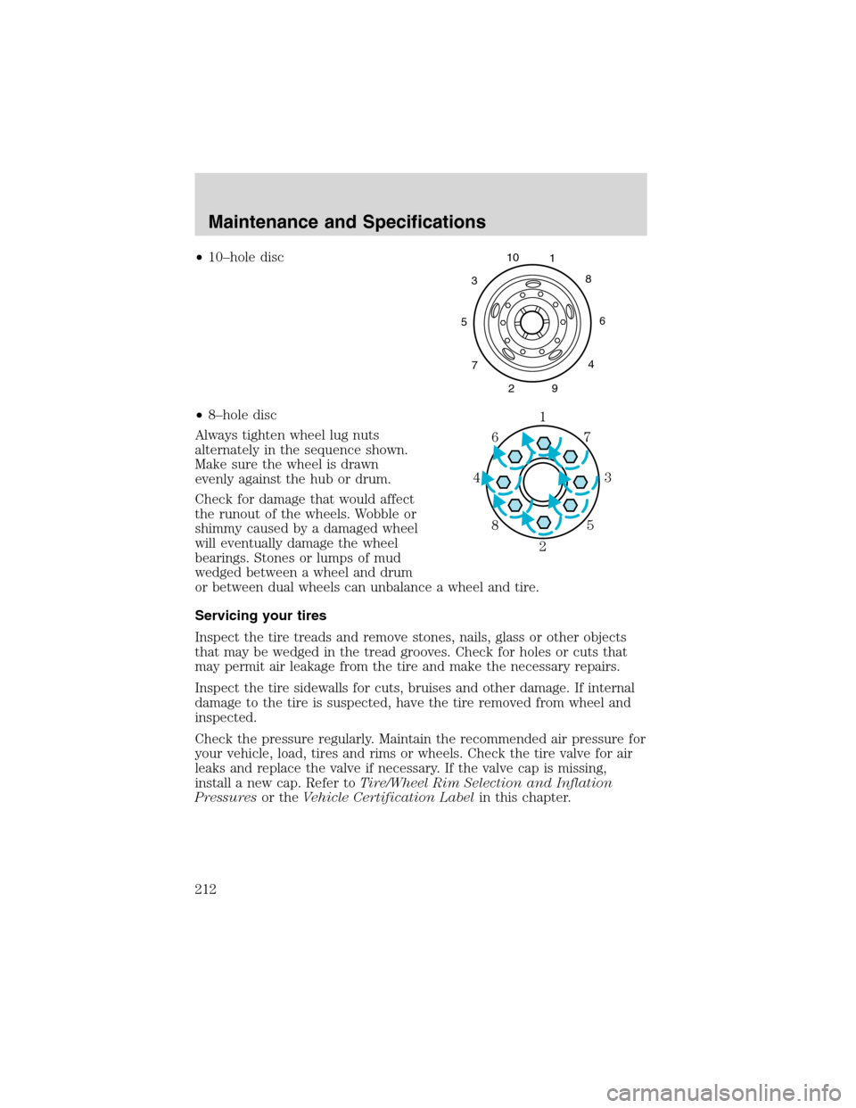 FORD F650 2003 10.G Owners Manual •10–hole disc
•8–hole disc
Always tighten wheel lug nuts
alternately in the sequence shown.
Make sure the wheel is drawn
evenly against the hub or drum.
Check for damage that would affect
the FORD F650 2003 10.G Owners Manual •10–hole disc
•8–hole disc
Always tighten wheel lug nuts
alternately in the sequence shown.
Make sure the wheel is drawn
evenly against the hub or drum.
Check for damage that would affect
the