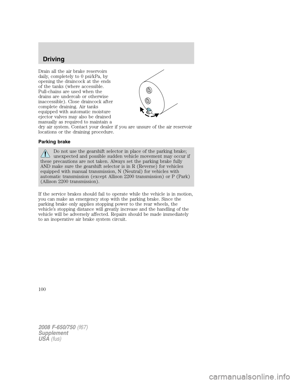 FORD F750 2008 11.G Owners Manual Drain all the air brake reservoirs
daily, completely to 0 psi/kPa, by
opening the draincock at the ends
of the tanks (where accessible.
Pull-chains are used when the
drains are undercab or otherwise
i FORD F750 2008 11.G Owners Manual Drain all the air brake reservoirs
daily, completely to 0 psi/kPa, by
opening the draincock at the ends
of the tanks (where accessible.
Pull-chains are used when the
drains are undercab or otherwise
i