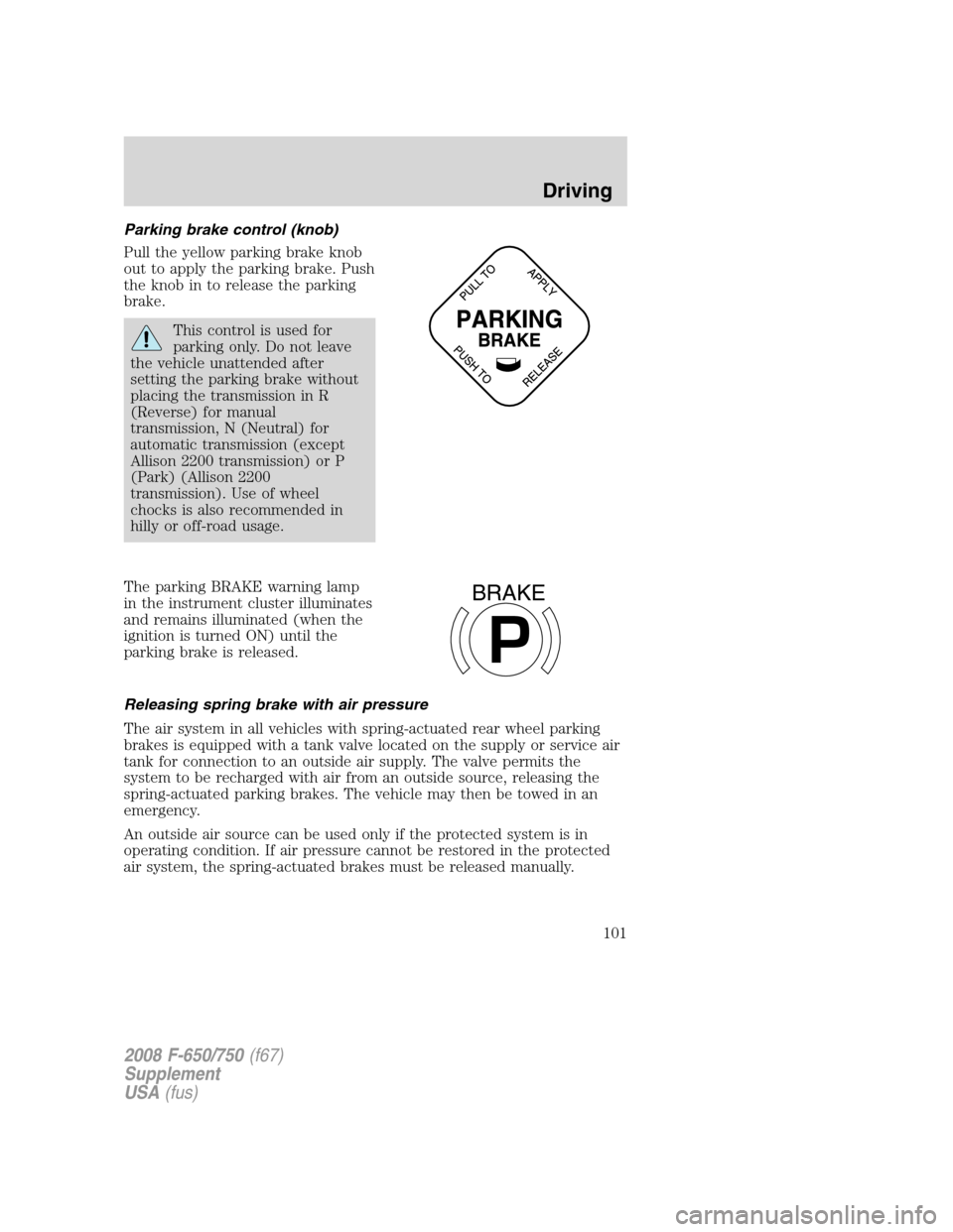 FORD F750 2008 11.G Owners Manual Parking brake control (knob)
Pull the yellow parking brake knob
out to apply the parking brake. Push
the knob in to release the parking
brake.
This control is used for
parking only. Do not leave
the v FORD F750 2008 11.G Owners Manual Parking brake control (knob)
Pull the yellow parking brake knob
out to apply the parking brake. Push
the knob in to release the parking
brake.
This control is used for
parking only. Do not leave
the v