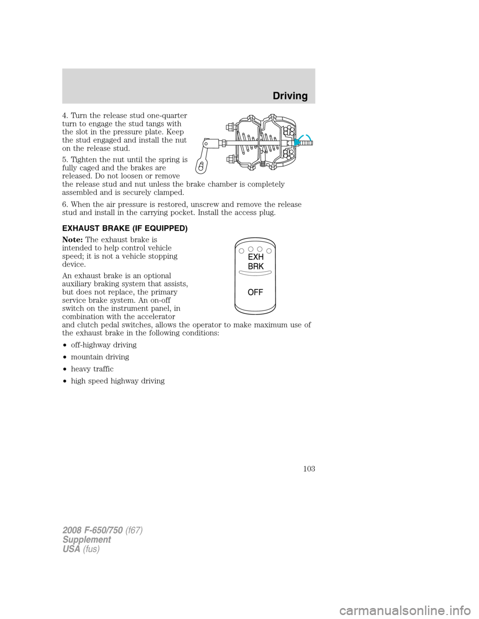 FORD F750 2008 11.G Owners Manual 4. Turn the release stud one-quarter
turn to engage the stud tangs with
the slot in the pressure plate. Keep
the stud engaged and install the nut
on the release stud.
5. Tighten the nut until the spri FORD F750 2008 11.G Owners Manual 4. Turn the release stud one-quarter
turn to engage the stud tangs with
the slot in the pressure plate. Keep
the stud engaged and install the nut
on the release stud.
5. Tighten the nut until the spri