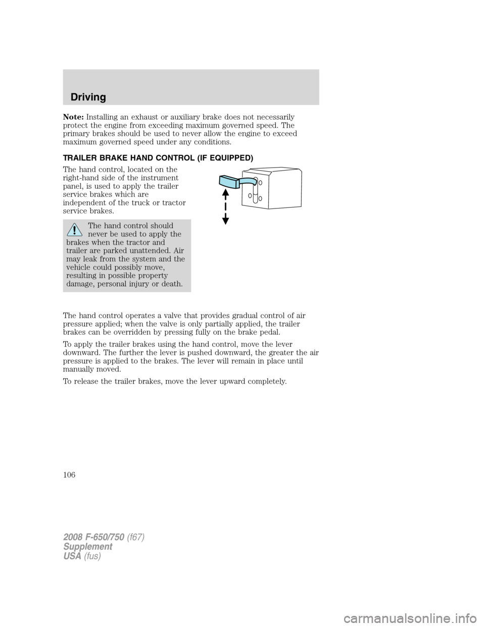 FORD F750 2008 11.G Owners Manual Note:Installing an exhaust or auxiliary brake does not necessarily
protect the engine from exceeding maximum governed speed. The
primary brakes should be used to never allow the engine to exceed
maxim FORD F750 2008 11.G Owners Manual Note:Installing an exhaust or auxiliary brake does not necessarily
protect the engine from exceeding maximum governed speed. The
primary brakes should be used to never allow the engine to exceed
maxim