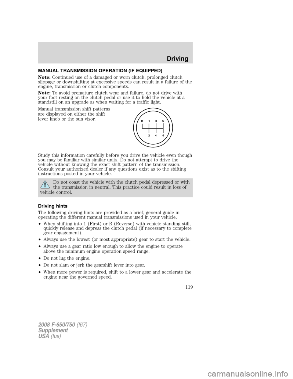 FORD F750 2008 11.G Owners Manual MANUAL TRANSMISSION OPERATION (IF EQUIPPED)
Note:Continued use of a damaged or worn clutch, prolonged clutch
slippage or downshifting at excessive speeds can result in a failure of the
engine, transmi FORD F750 2008 11.G Owners Manual MANUAL TRANSMISSION OPERATION (IF EQUIPPED)
Note:Continued use of a damaged or worn clutch, prolonged clutch
slippage or downshifting at excessive speeds can result in a failure of the
engine, transmi