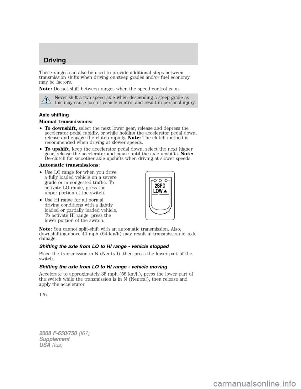 FORD F750 2008 11.G Owners Manual These ranges can also be used to provide additional steps between
transmission shifts when driving on steep grades and/or fuel economy
may be factors.
Note:Do not shift between ranges when the speed c FORD F750 2008 11.G Owners Manual These ranges can also be used to provide additional steps between
transmission shifts when driving on steep grades and/or fuel economy
may be factors.
Note:Do not shift between ranges when the speed c