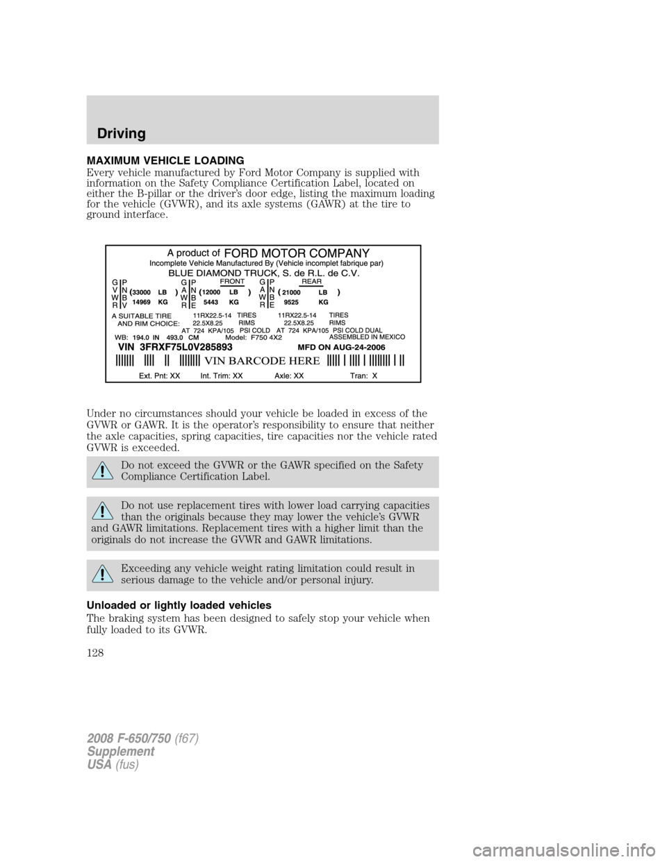 FORD F750 2008 11.G Owners Manual MAXIMUM VEHICLE LOADING
Every vehicle manufactured by Ford Motor Company is supplied with
information on the Safety Compliance Certification Label, located on
either the B-pillar or the driver’s doo FORD F750 2008 11.G Owners Manual MAXIMUM VEHICLE LOADING
Every vehicle manufactured by Ford Motor Company is supplied with
information on the Safety Compliance Certification Label, located on
either the B-pillar or the driver’s doo