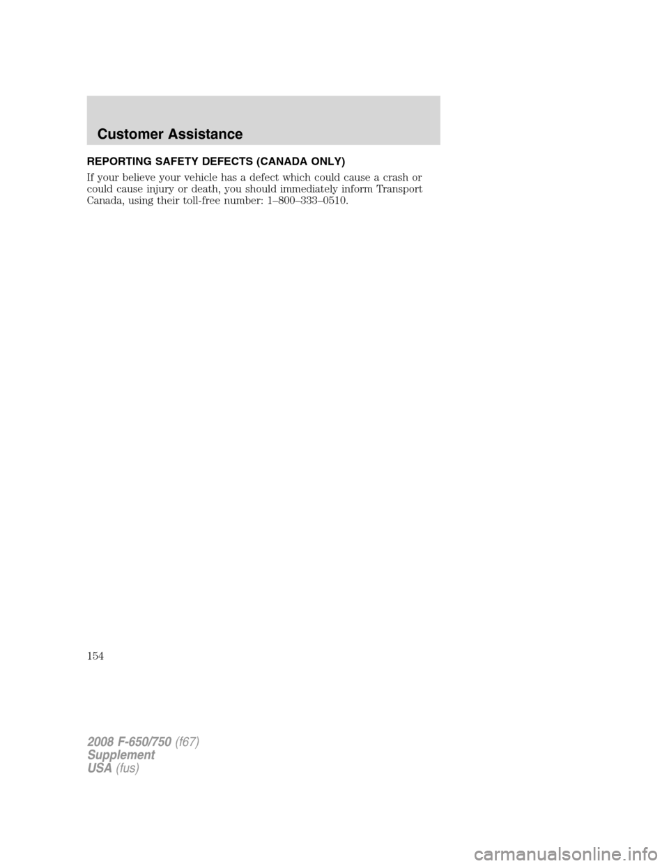 FORD F750 2008 11.G Owners Manual REPORTING SAFETY DEFECTS (CANADA ONLY)
If your believe your vehicle has a defect which could cause a crash or
could cause injury or death, you should immediately inform Transport
Canada, using their t