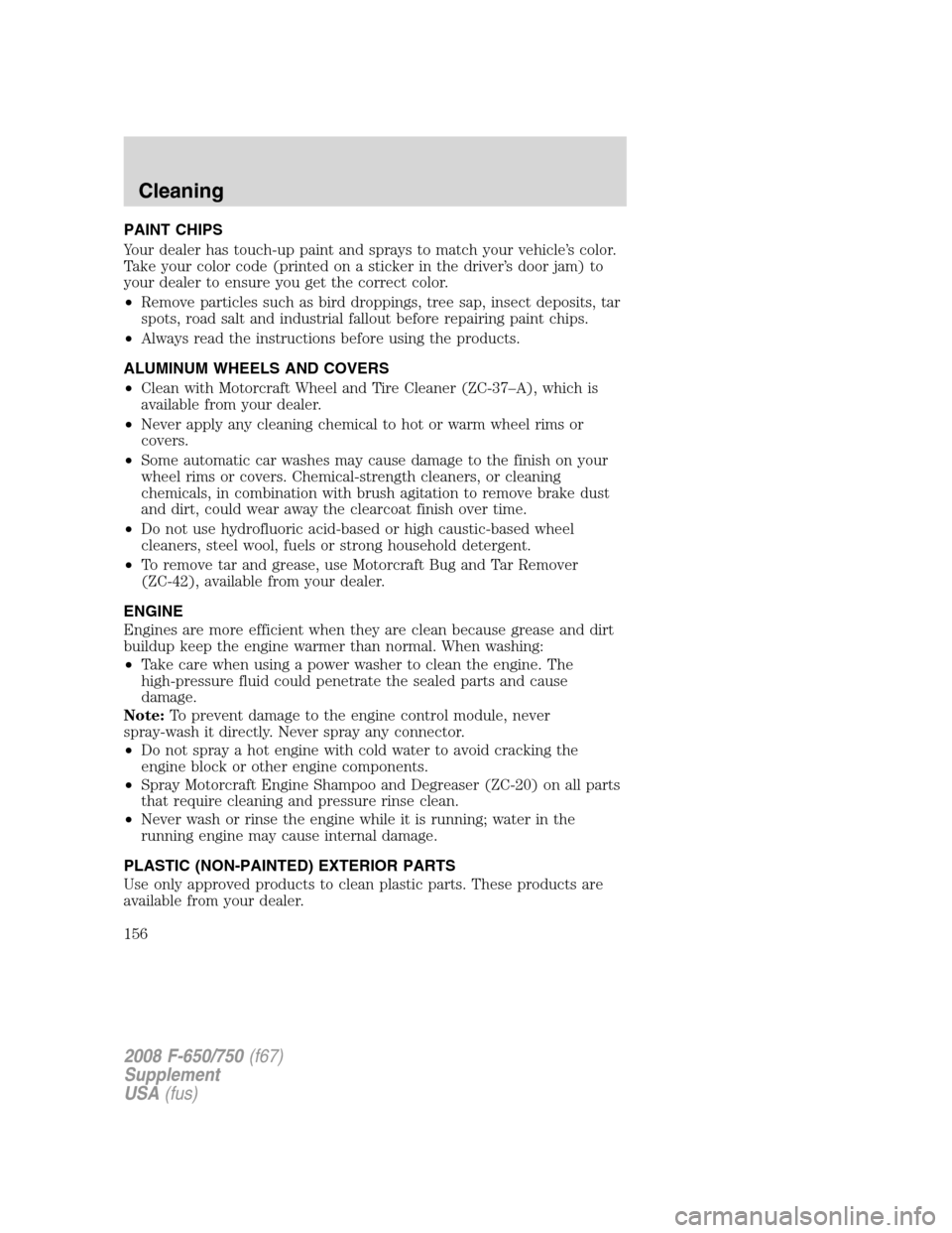 FORD F750 2008 11.G Owners Manual PAINT CHIPS
Your dealer has touch-up paint and sprays to match your vehicle’s color.
Take your color code (printed on a sticker in the driver’s door jam) to
your dealer to ensure you get the corre FORD F750 2008 11.G Owners Manual PAINT CHIPS
Your dealer has touch-up paint and sprays to match your vehicle’s color.
Take your color code (printed on a sticker in the driver’s door jam) to
your dealer to ensure you get the corre