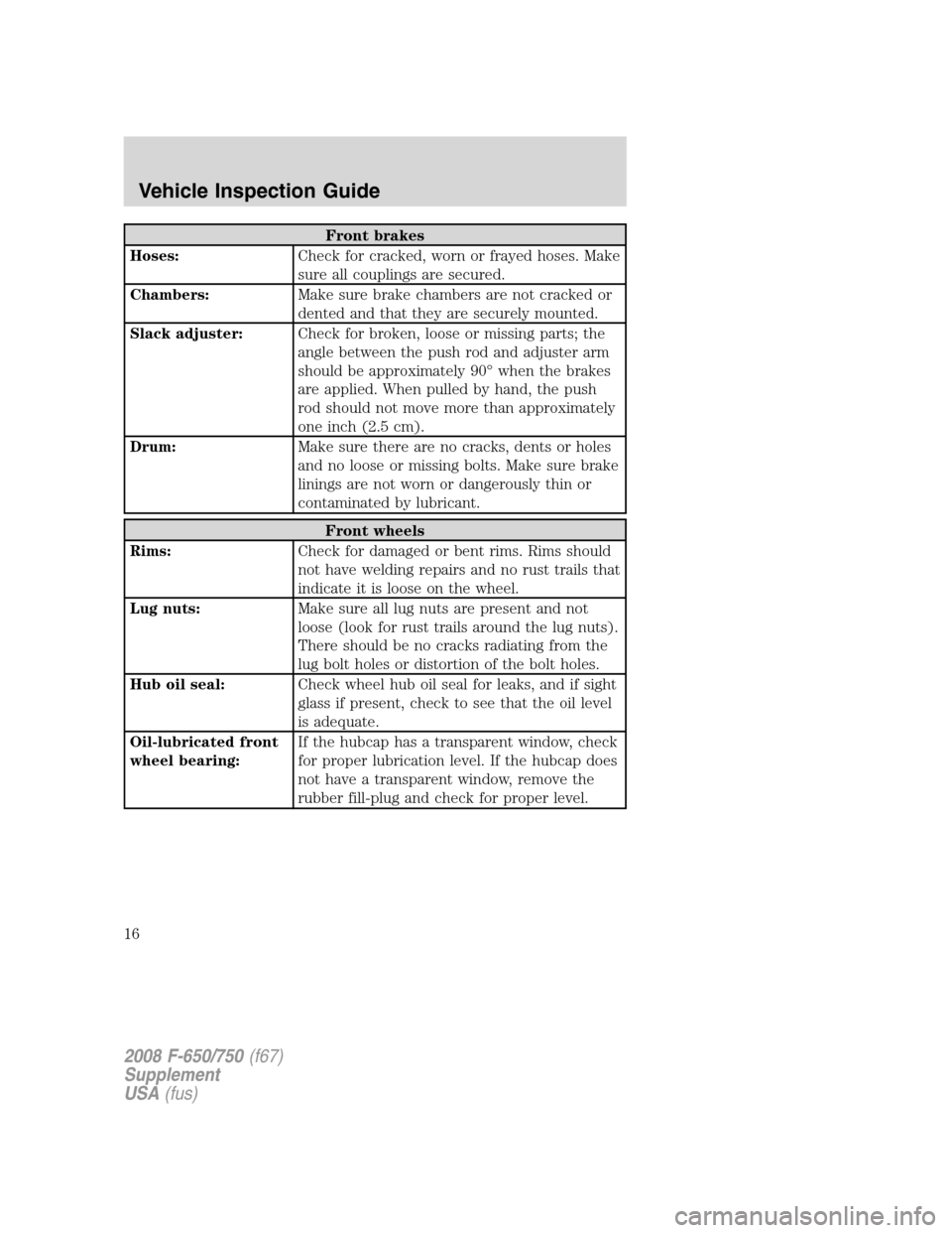 FORD F750 2008 11.G Owners Manual Front brakes
Hoses:Check for cracked, worn or frayed hoses. Make
sure all couplings are secured.
Chambers:Make sure brake chambers are not cracked or
dented and that they are securely mounted.
Slack a FORD F750 2008 11.G Owners Manual Front brakes
Hoses:Check for cracked, worn or frayed hoses. Make
sure all couplings are secured.
Chambers:Make sure brake chambers are not cracked or
dented and that they are securely mounted.
Slack a