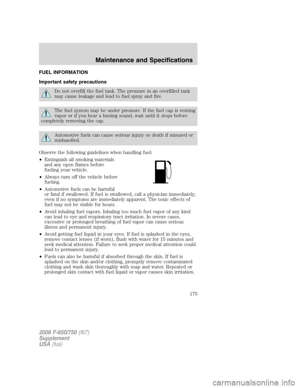 FORD F750 2008 11.G Owners Manual FUEL INFORMATION
Important safety precautions
Do not overfill the fuel tank. The pressure in an overfilled tank
may cause leakage and lead to fuel spray and fire.
The fuel system may be under pressure FORD F750 2008 11.G Owners Manual FUEL INFORMATION
Important safety precautions
Do not overfill the fuel tank. The pressure in an overfilled tank
may cause leakage and lead to fuel spray and fire.
The fuel system may be under pressure