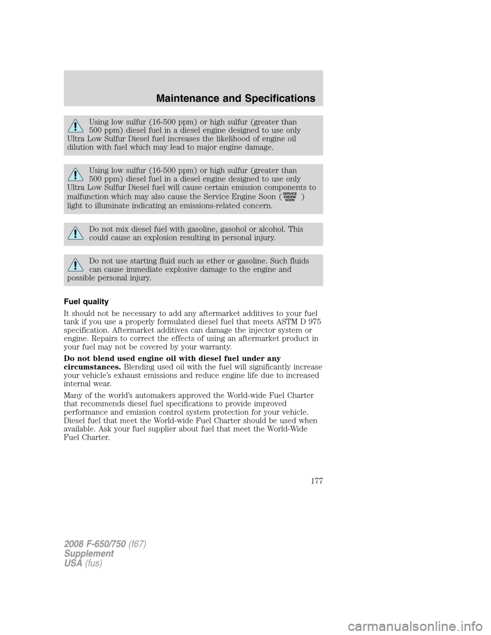 FORD F750 2008 11.G Owners Manual Using low sulfur (16-500 ppm) or high sulfur (greater than
500 ppm) diesel fuel in a diesel engine designed to use only
Ultra Low Sulfur Diesel fuel increases the likelihood of engine oil
dilution wit FORD F750 2008 11.G Owners Manual Using low sulfur (16-500 ppm) or high sulfur (greater than
500 ppm) diesel fuel in a diesel engine designed to use only
Ultra Low Sulfur Diesel fuel increases the likelihood of engine oil
dilution wit