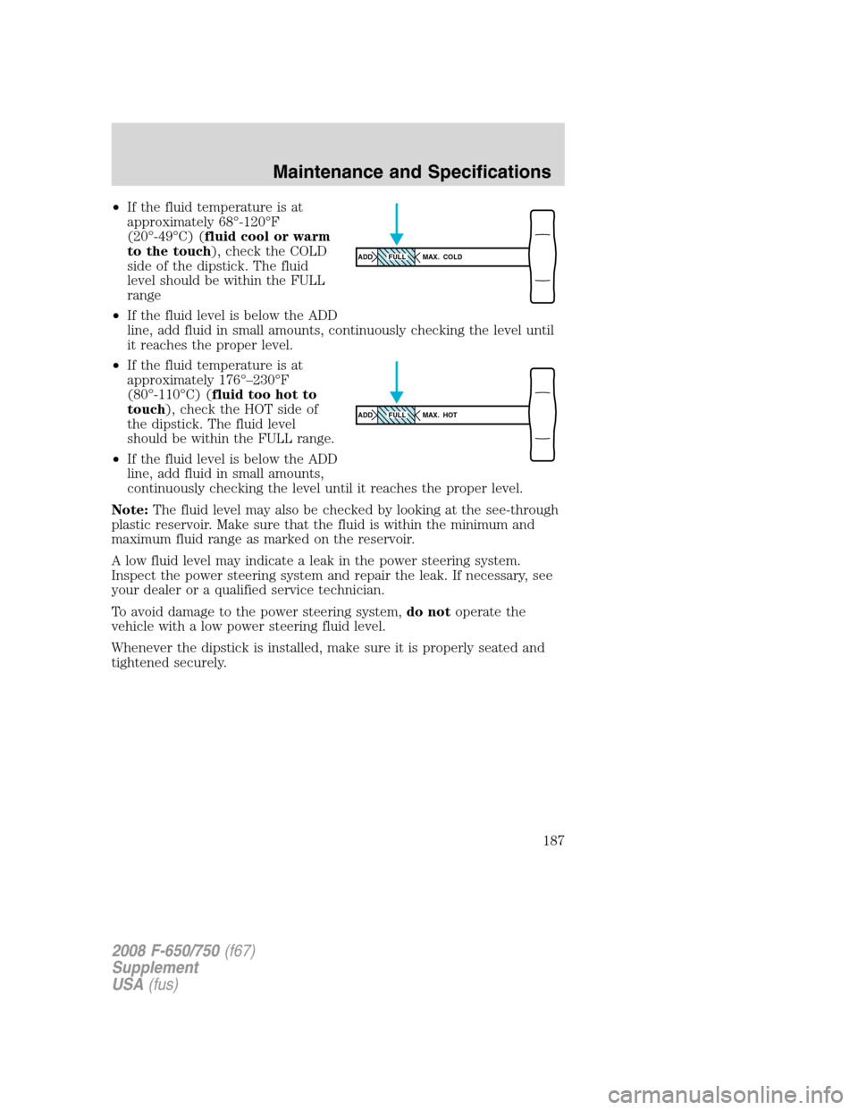 FORD F750 2008 11.G Owners Manual •If the fluid temperature is at
approximately 68°-120°F
(20°-49°C) (fluid cool or warm
to the touch), check the COLD
side of the dipstick. The fluid
level should be within the FULL
range
•If t FORD F750 2008 11.G Owners Manual •If the fluid temperature is at
approximately 68°-120°F
(20°-49°C) (fluid cool or warm
to the touch), check the COLD
side of the dipstick. The fluid
level should be within the FULL
range
•If t