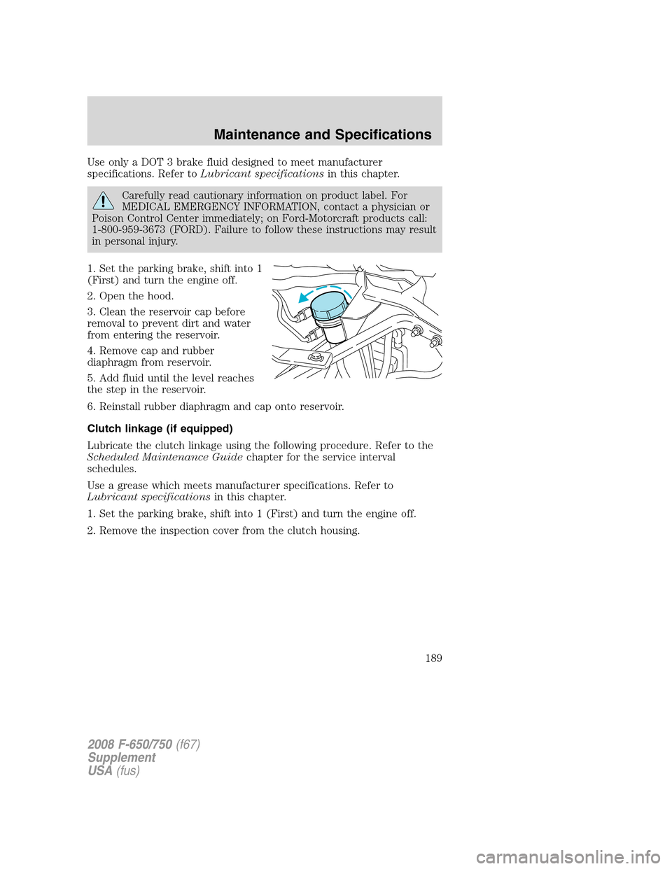 FORD F750 2008 11.G Owners Manual Use only a DOT 3 brake fluid designed to meet manufacturer
specifications. Refer toLubricant specificationsin this chapter.
Carefully read cautionary information on product label. For
MEDICAL EMERGENC FORD F750 2008 11.G Owners Manual Use only a DOT 3 brake fluid designed to meet manufacturer
specifications. Refer toLubricant specificationsin this chapter.
Carefully read cautionary information on product label. For
MEDICAL EMERGENC