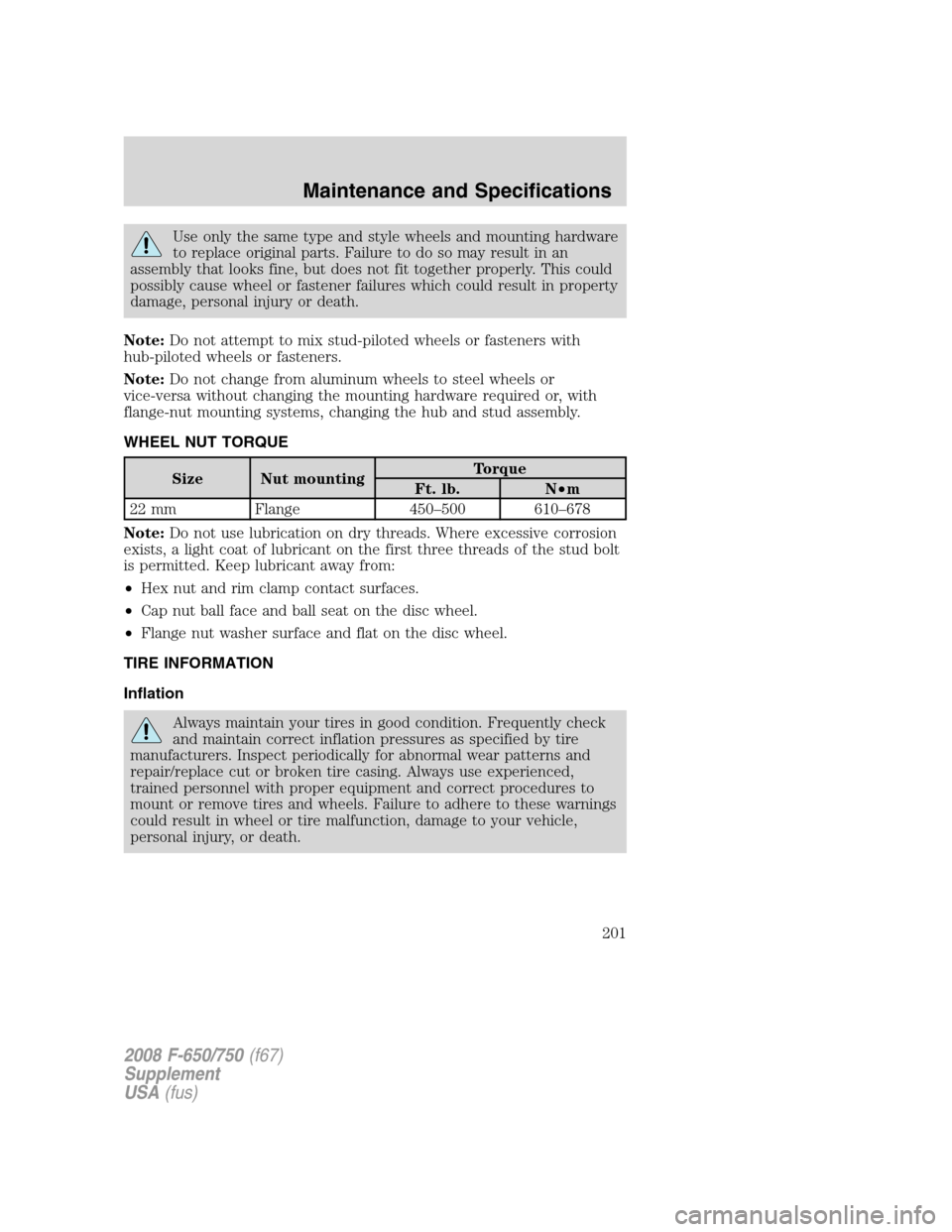 FORD F750 2008 11.G Owners Manual Use only the same type and style wheels and mounting hardware
to replace original parts. Failure to do so may result in an
assembly that looks fine, but does not fit together properly. This could
poss