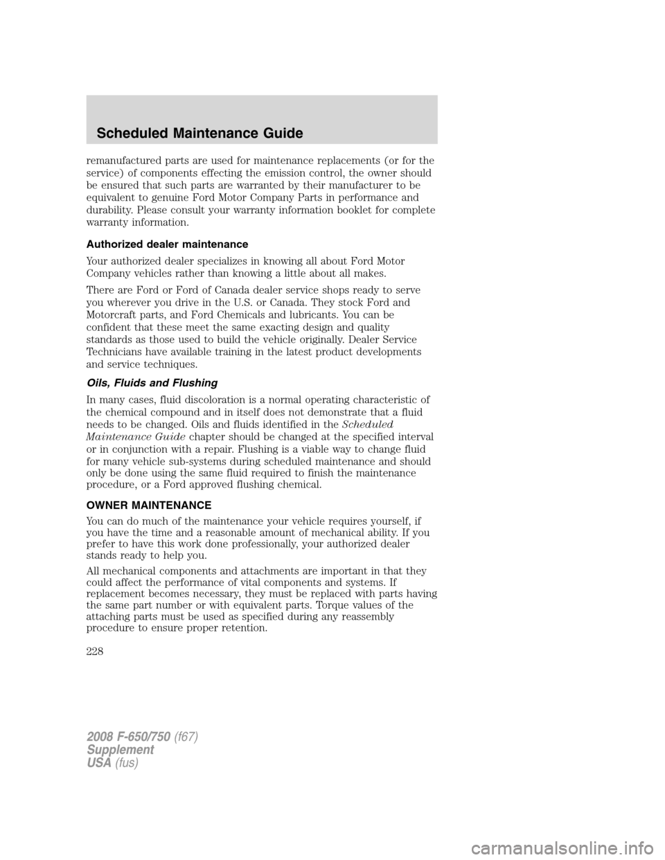 FORD F750 2008 11.G Owners Manual remanufactured parts are used for maintenance replacements (or for the
service) of components effecting the emission control, the owner should
be ensured that such parts are warranted by their manufac