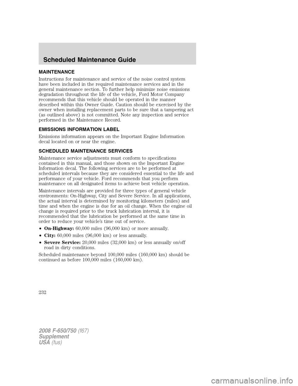 FORD F750 2008 11.G Owners Manual MAINTENANCE
Instructions for maintenance and service of the noise control system
have been included in the required maintenance services and in the
general maintenance section. To further help minimiz