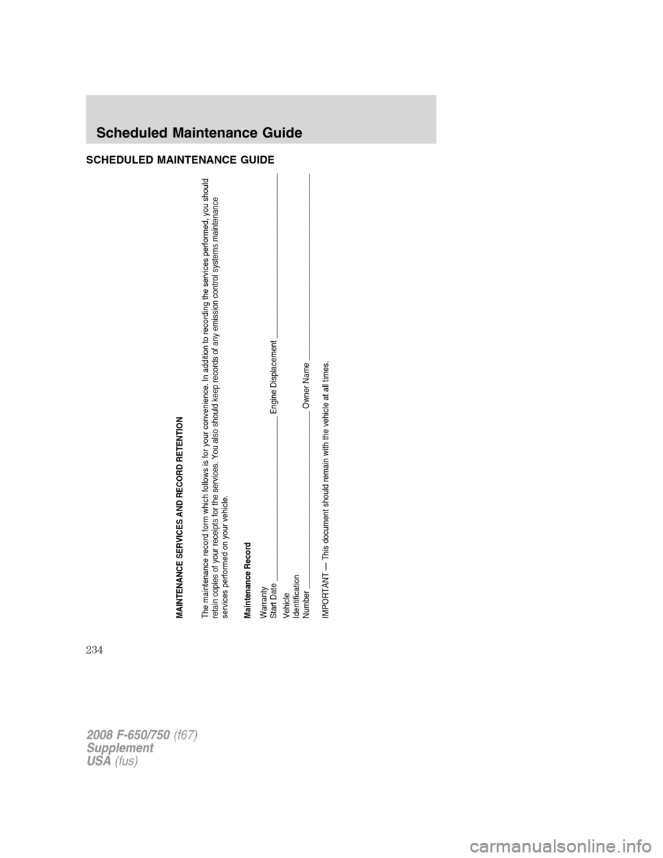 FORD F750 2008 11.G Owners Manual SCHEDULED MAINTENANCE GUIDE
MAINTENANCE SERVICES AND RECORD RETENTION
The maintenance record form which follows is for your convenience. In addition to recording the services performed, you should
ret