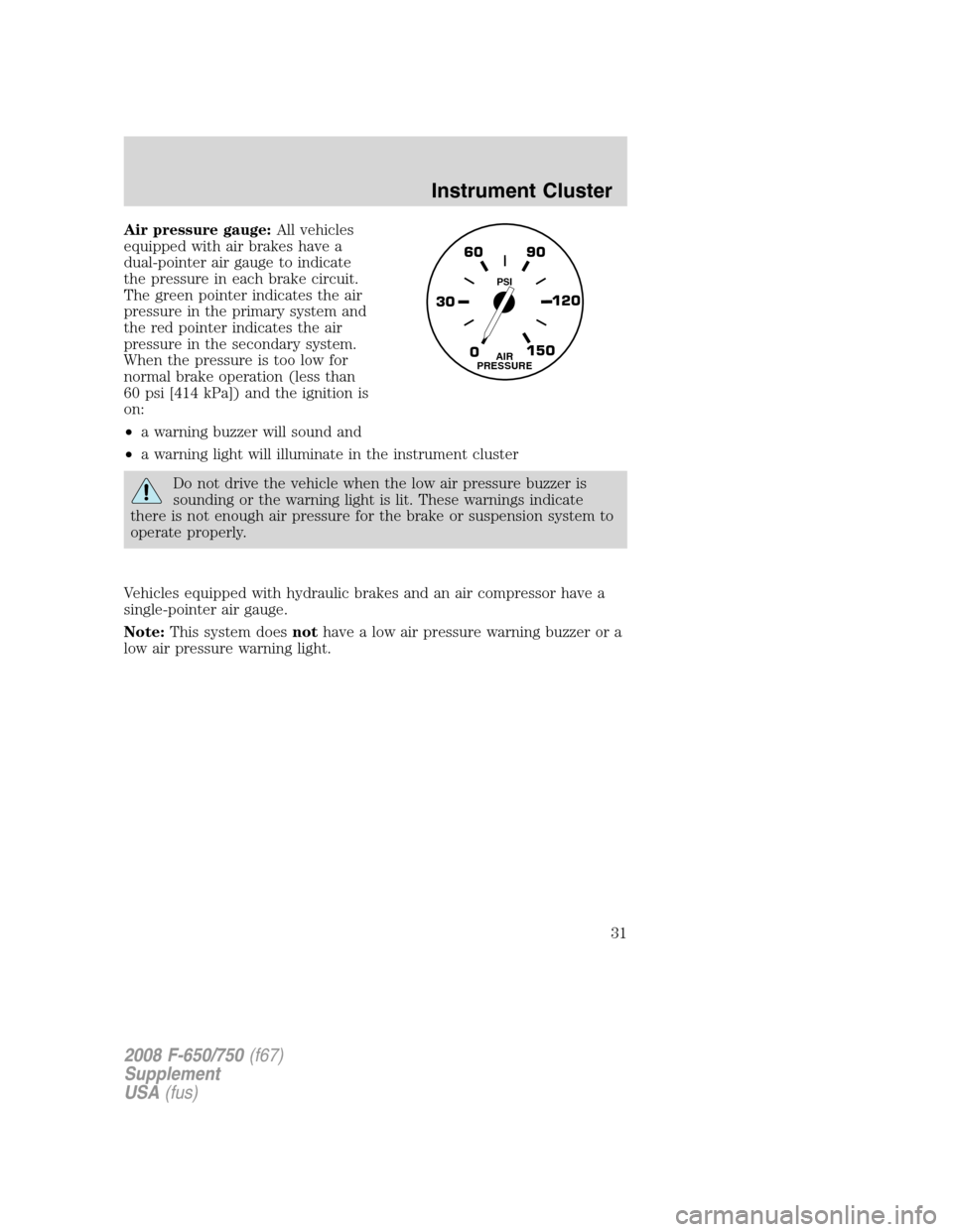 FORD F750 2008 11.G Owners Manual Air pressure gauge:All vehicles
equipped with air brakes have a
dual-pointer air gauge to indicate
the pressure in each brake circuit.
The green pointer indicates the air
pressure in the primary syste