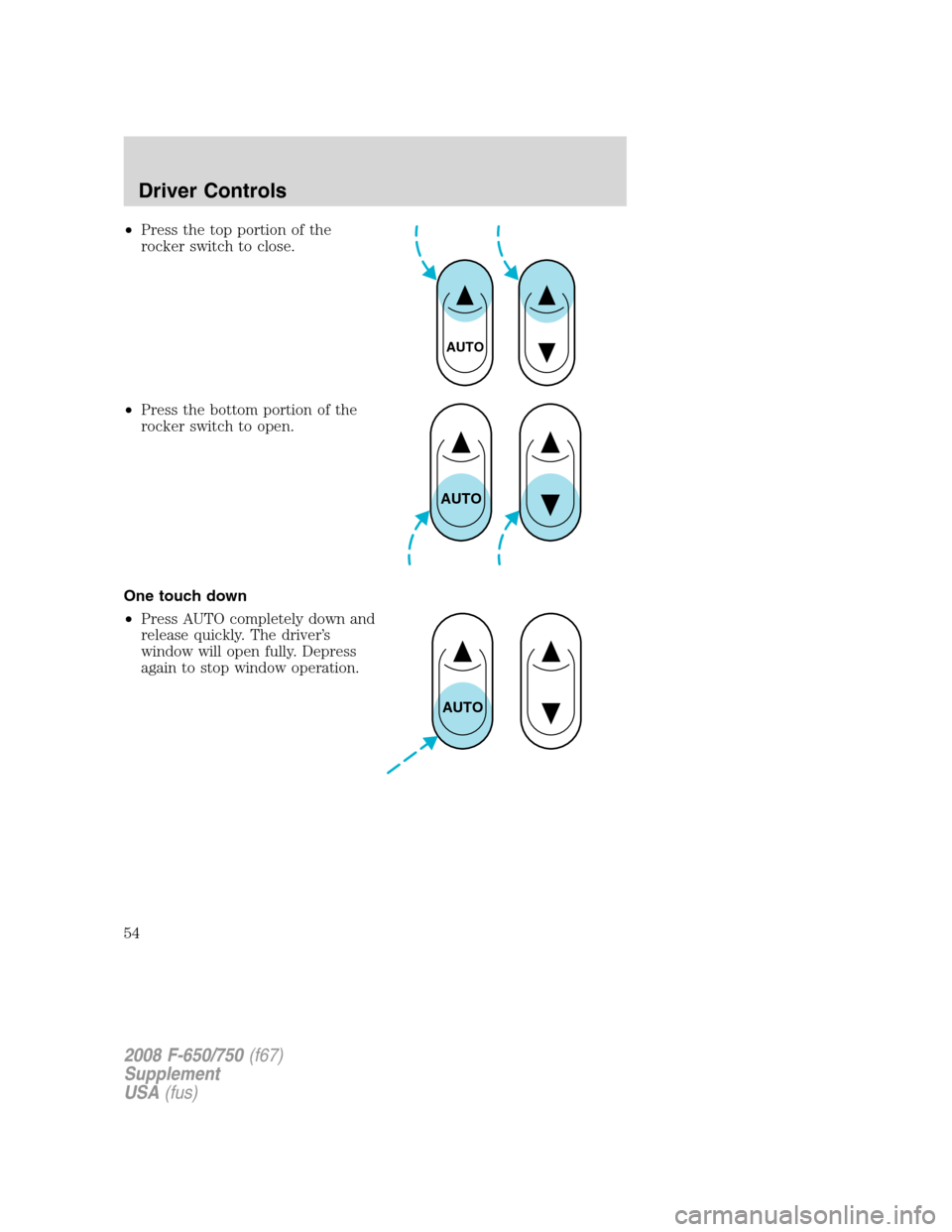 FORD F750 2008 11.G Owners Manual •Press the top portion of the
rocker switch to close.
•Press the bottom portion of the
rocker switch to open.
One touch down
•Press AUTO completely down and
release quickly. The driver’s
windo