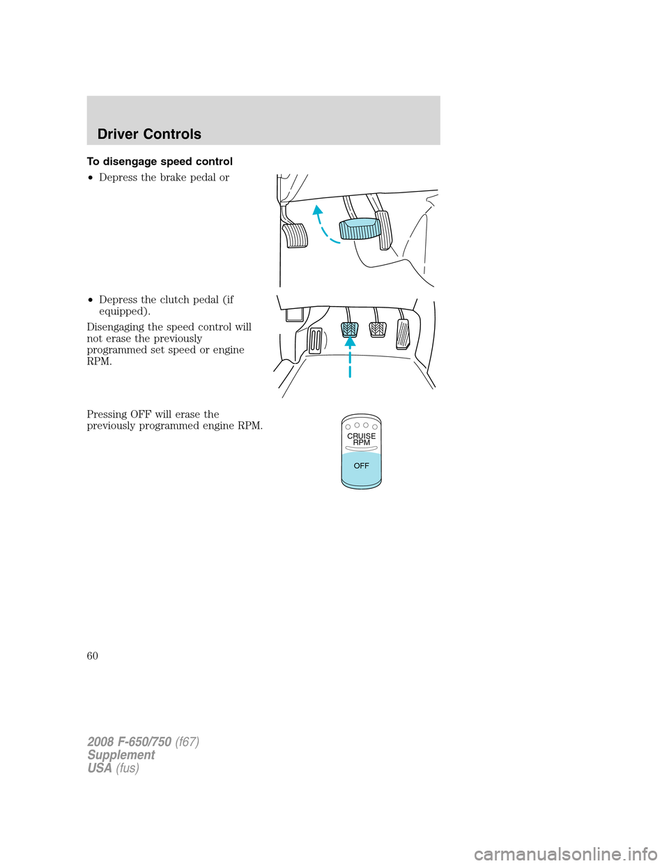 FORD F750 2008 11.G Owners Manual To disengage speed control
•Depress the brake pedal or
•Depress the clutch pedal (if
equipped).
Disengaging the speed control will
not erase the previously
programmed set speed or engine
RPM.
Pres