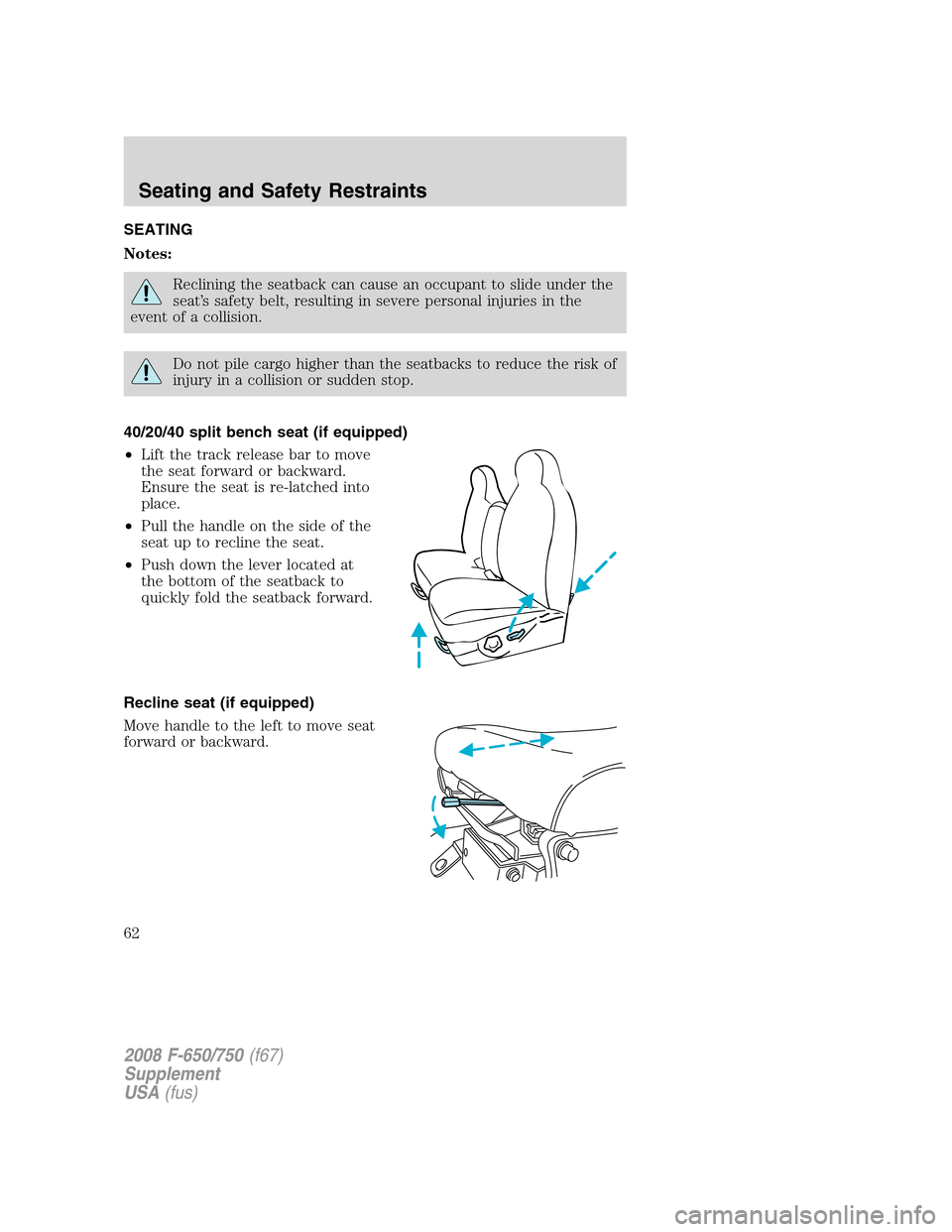 FORD F750 2008 11.G Owners Manual SEATING
Notes:
Reclining the seatback can cause an occupant to slide under the
seat’s safety belt, resulting in severe personal injuries in the
event of a collision.
Do not pile cargo higher than th