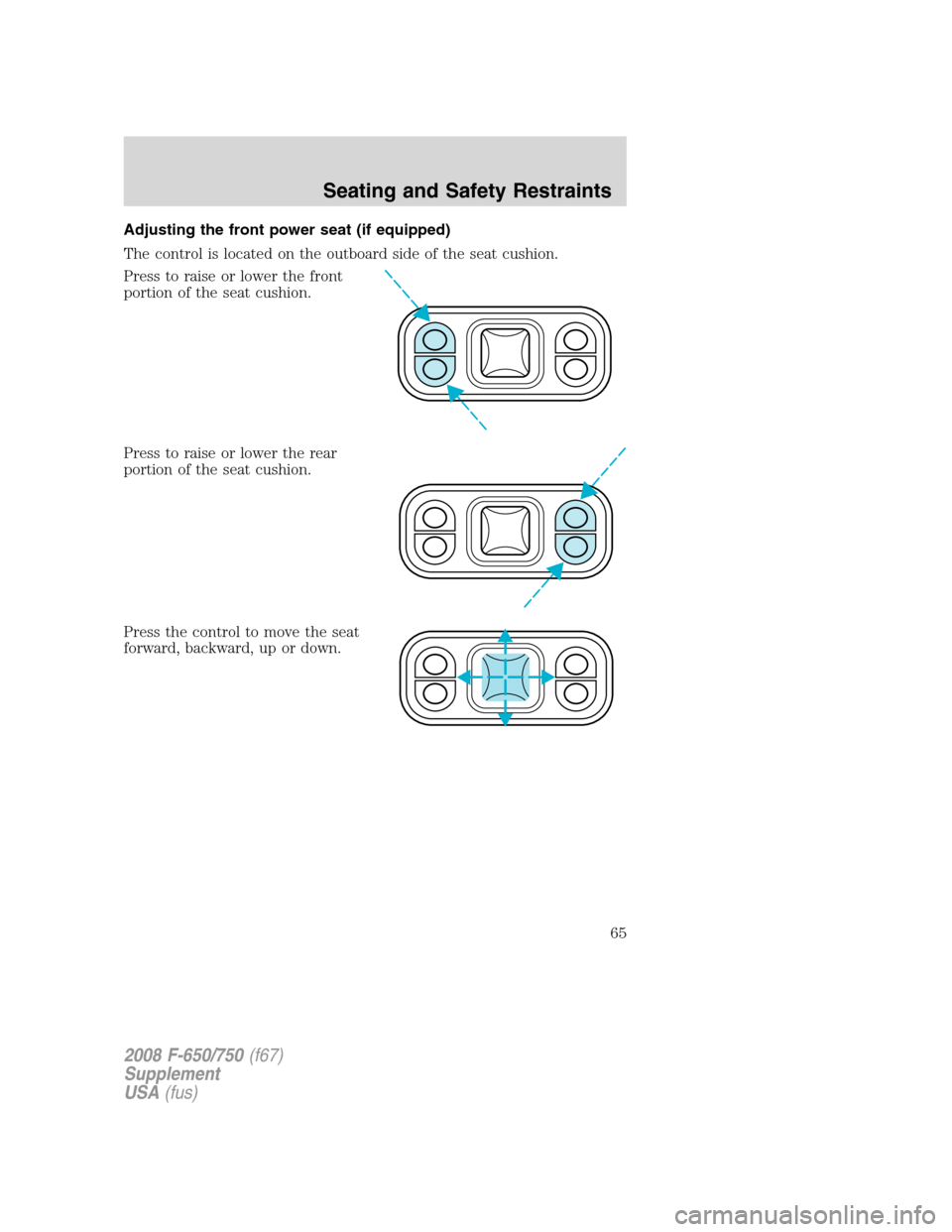 FORD F750 2008 11.G Owners Manual Adjusting the front power seat (if equipped)
The control is located on the outboard side of the seat cushion.
Press to raise or lower the front
portion of the seat cushion.
Press to raise or lower the