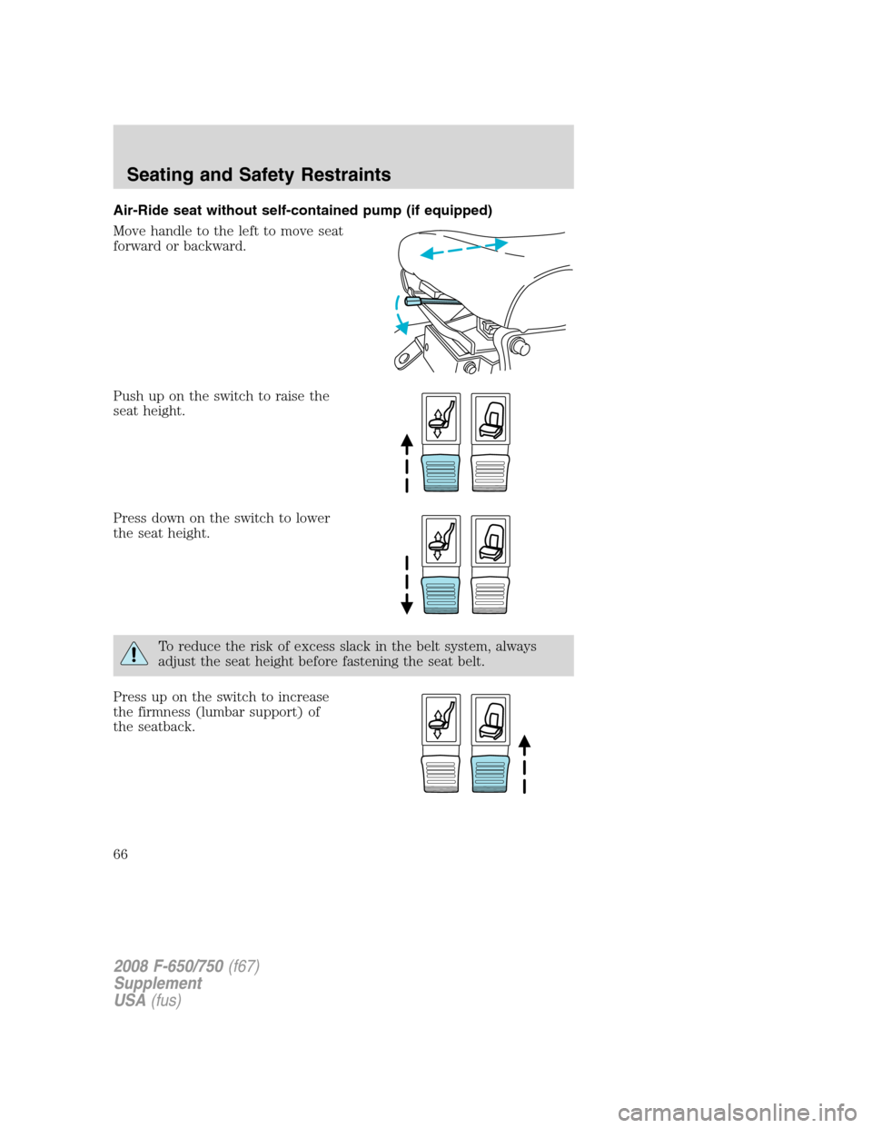 FORD F750 2008 11.G Owners Manual Air-Ride seat without self-contained pump (if equipped)
Move handle to the left to move seat
forward or backward.
Push up on the switch to raise the
seat height.
Press down on the switch to lower
the 