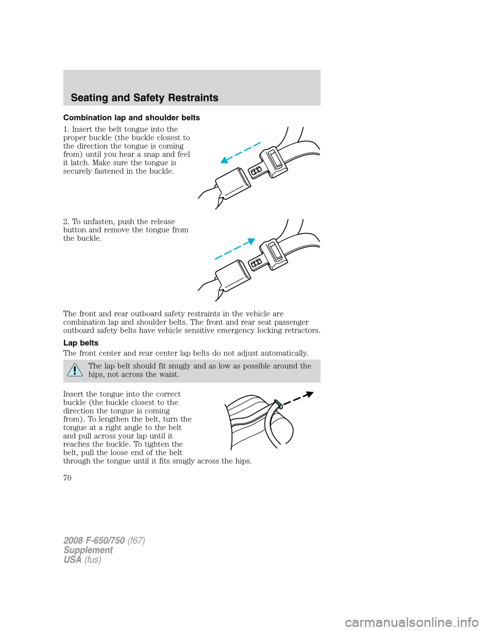 FORD F750 2008 11.G Owners Manual Combination lap and shoulder belts
1. Insert the belt tongue into the
proper buckle (the buckle closest to
the direction the tongue is coming
from) until you hear a snap and feel
it latch. Make sure t FORD F750 2008 11.G Owners Manual Combination lap and shoulder belts
1. Insert the belt tongue into the
proper buckle (the buckle closest to
the direction the tongue is coming
from) until you hear a snap and feel
it latch. Make sure t