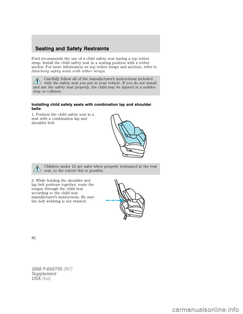 FORD F750 2008 11.G Owners Manual Ford recommends the use of a child safety seat having a top tether
strap. Install the child safety seat in a seating position with a tether
anchor. For more information on top tether straps and anchor FORD F750 2008 11.G Owners Manual Ford recommends the use of a child safety seat having a top tether
strap. Install the child safety seat in a seating position with a tether
anchor. For more information on top tether straps and anchor