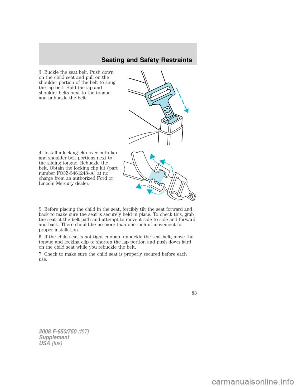 FORD F750 2008 11.G Owners Manual 3. Buckle the seat belt. Push down
on the child seat and pull on the
shoulder portion of the belt to snug
the lap belt. Hold the lap and
shoulder belts next to the tongue
and unbuckle the belt.
4. Ins FORD F750 2008 11.G Owners Manual 3. Buckle the seat belt. Push down
on the child seat and pull on the
shoulder portion of the belt to snug
the lap belt. Hold the lap and
shoulder belts next to the tongue
and unbuckle the belt.
4. Ins