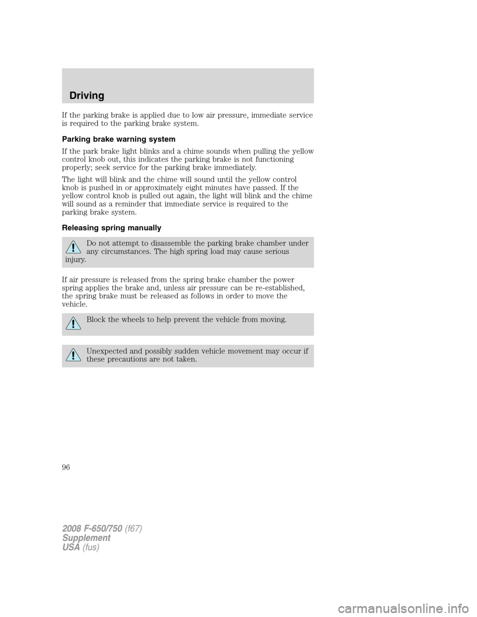 FORD F750 2008 11.G Owners Manual If the parking brake is applied due to low air pressure, immediate service
is required to the parking brake system.
Parking brake warning system
If the park brake light blinks and a chime sounds when FORD F750 2008 11.G Owners Manual If the parking brake is applied due to low air pressure, immediate service
is required to the parking brake system.
Parking brake warning system
If the park brake light blinks and a chime sounds when