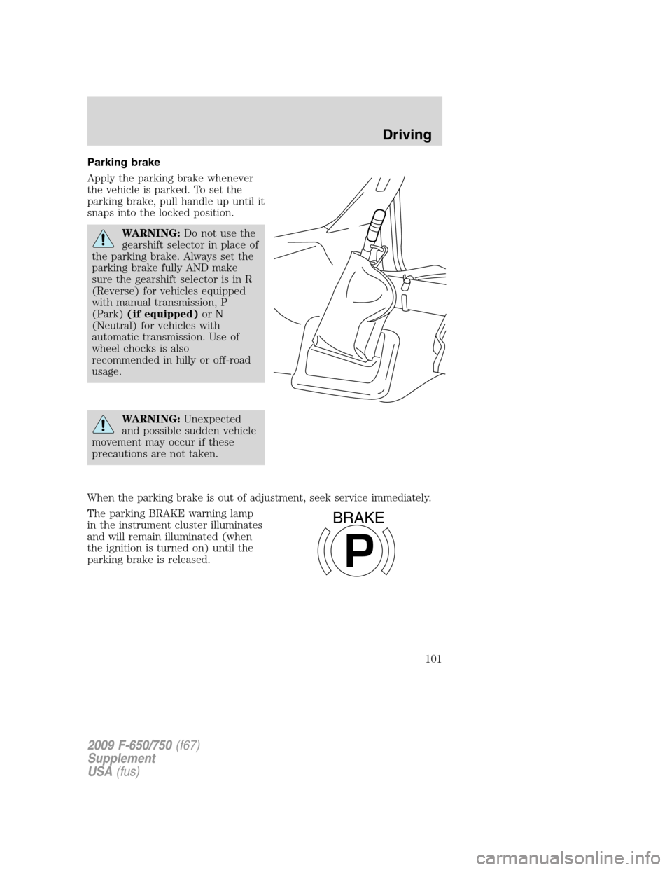FORD F750 2009 12.G Owners Manual Parking brake
Apply the parking brake whenever
the vehicle is parked. To set the
parking brake, pull handle up until it
snaps into the locked position.
WARNING:Do not use the
gearshift selector in pla