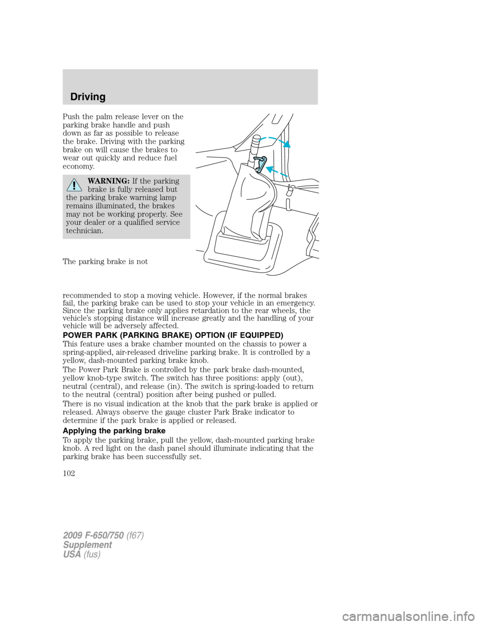 FORD F750 2009 12.G Owners Manual Push the palm release lever on the
parking brake handle and push
down as far as possible to release
the brake. Driving with the parking
brake on will cause the brakes to
wear out quickly and reduce fu FORD F750 2009 12.G Owners Manual Push the palm release lever on the
parking brake handle and push
down as far as possible to release
the brake. Driving with the parking
brake on will cause the brakes to
wear out quickly and reduce fu