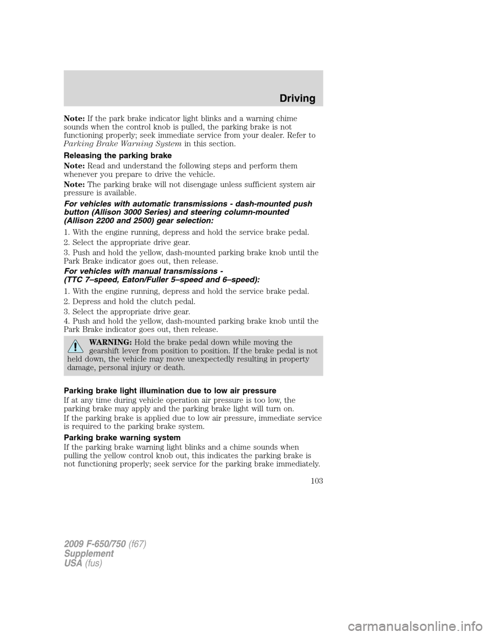 FORD F750 2009 12.G Owners Manual Note:If the park brake indicator light blinks and a warning chime
sounds when the control knob is pulled, the parking brake is not
functioning properly; seek immediate service from your dealer. Refer FORD F750 2009 12.G Owners Manual Note:If the park brake indicator light blinks and a warning chime
sounds when the control knob is pulled, the parking brake is not
functioning properly; seek immediate service from your dealer. Refer