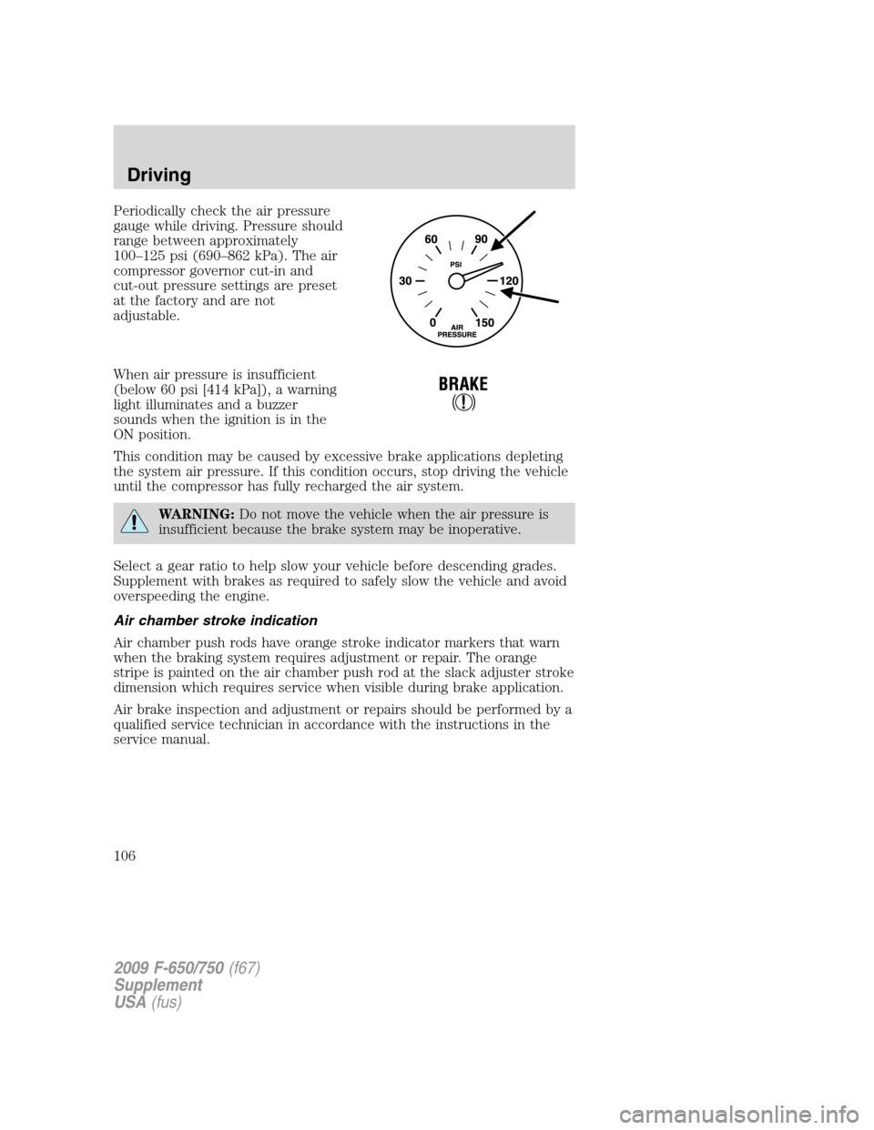 FORD F750 2009 12.G Owners Manual Periodically check the air pressure
gauge while driving. Pressure should
range between approximately
100–125 psi (690–862 kPa). The air
compressor governor cut-in and
cut-out pressure settings are FORD F750 2009 12.G Owners Manual Periodically check the air pressure
gauge while driving. Pressure should
range between approximately
100–125 psi (690–862 kPa). The air
compressor governor cut-in and
cut-out pressure settings are