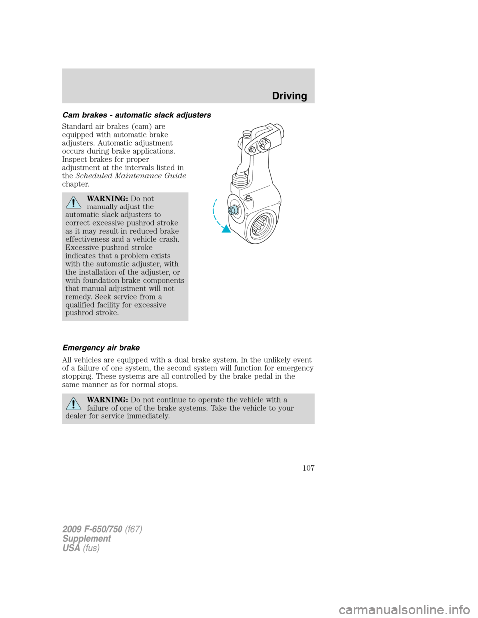 FORD F750 2009 12.G Owners Manual Cam brakes - automatic slack adjusters
Standard air brakes (cam) are
equipped with automatic brake
adjusters. Automatic adjustment
occurs during brake applications.
Inspect brakes for proper
adjustmen FORD F750 2009 12.G Owners Manual Cam brakes - automatic slack adjusters
Standard air brakes (cam) are
equipped with automatic brake
adjusters. Automatic adjustment
occurs during brake applications.
Inspect brakes for proper
adjustmen