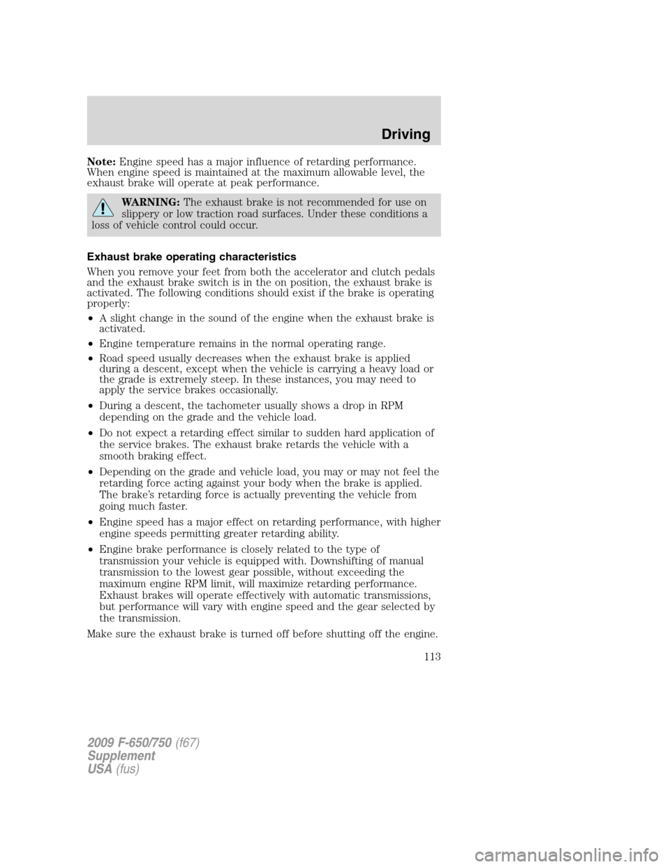 FORD F750 2009 12.G Owners Manual Note:Engine speed has a major influence of retarding performance.
When engine speed is maintained at the maximum allowable level, the
exhaust brake will operate at peak performance.
WARNING:The exhaus FORD F750 2009 12.G Owners Manual Note:Engine speed has a major influence of retarding performance.
When engine speed is maintained at the maximum allowable level, the
exhaust brake will operate at peak performance.
WARNING:The exhaus