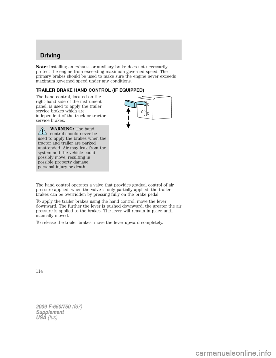 FORD F750 2009 12.G Owners Manual Note:Installing an exhaust or auxiliary brake does not necessarily
protect the engine from exceeding maximum governed speed. The
primary brakes should be used to make sure the engine never exceeds
max FORD F750 2009 12.G Owners Manual Note:Installing an exhaust or auxiliary brake does not necessarily
protect the engine from exceeding maximum governed speed. The
primary brakes should be used to make sure the engine never exceeds
max