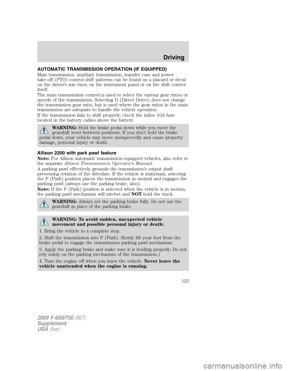FORD F750 2009 12.G Owners Manual AUTOMATIC TRANSMISSION OPERATION (IF EQUIPPED)
Main transmission, auxiliary transmission, transfer case and power
take-off (PTO) control shift patterns can be found on a placard or decal
on the driver FORD F750 2009 12.G Owners Manual AUTOMATIC TRANSMISSION OPERATION (IF EQUIPPED)
Main transmission, auxiliary transmission, transfer case and power
take-off (PTO) control shift patterns can be found on a placard or decal
on the driver