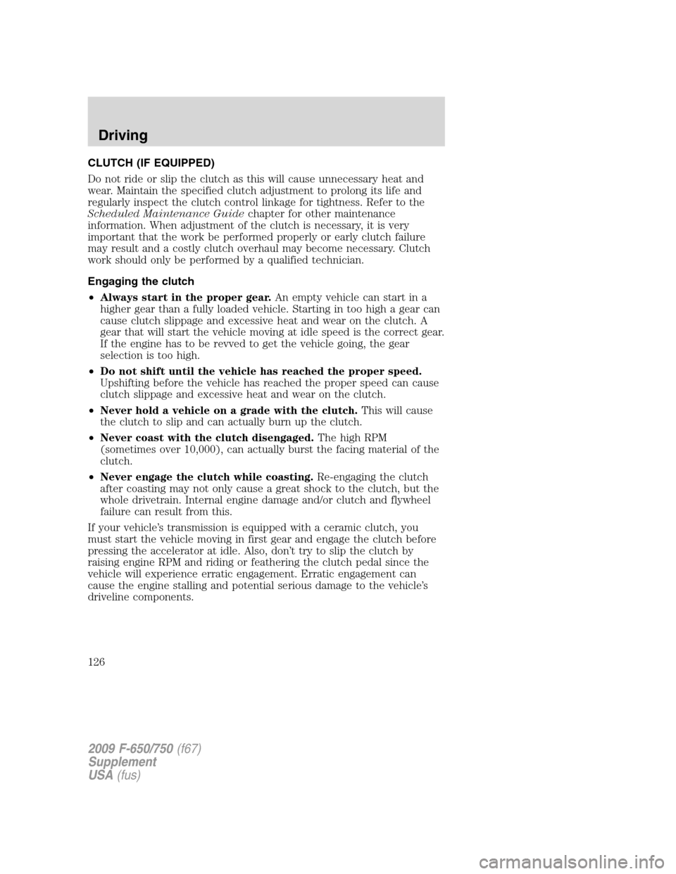 FORD F750 2009 12.G Owners Manual CLUTCH (IF EQUIPPED)
Do not ride or slip the clutch as this will cause unnecessary heat and
wear. Maintain the specified clutch adjustment to prolong its life and
regularly inspect the clutch control FORD F750 2009 12.G Owners Manual CLUTCH (IF EQUIPPED)
Do not ride or slip the clutch as this will cause unnecessary heat and
wear. Maintain the specified clutch adjustment to prolong its life and
regularly inspect the clutch control